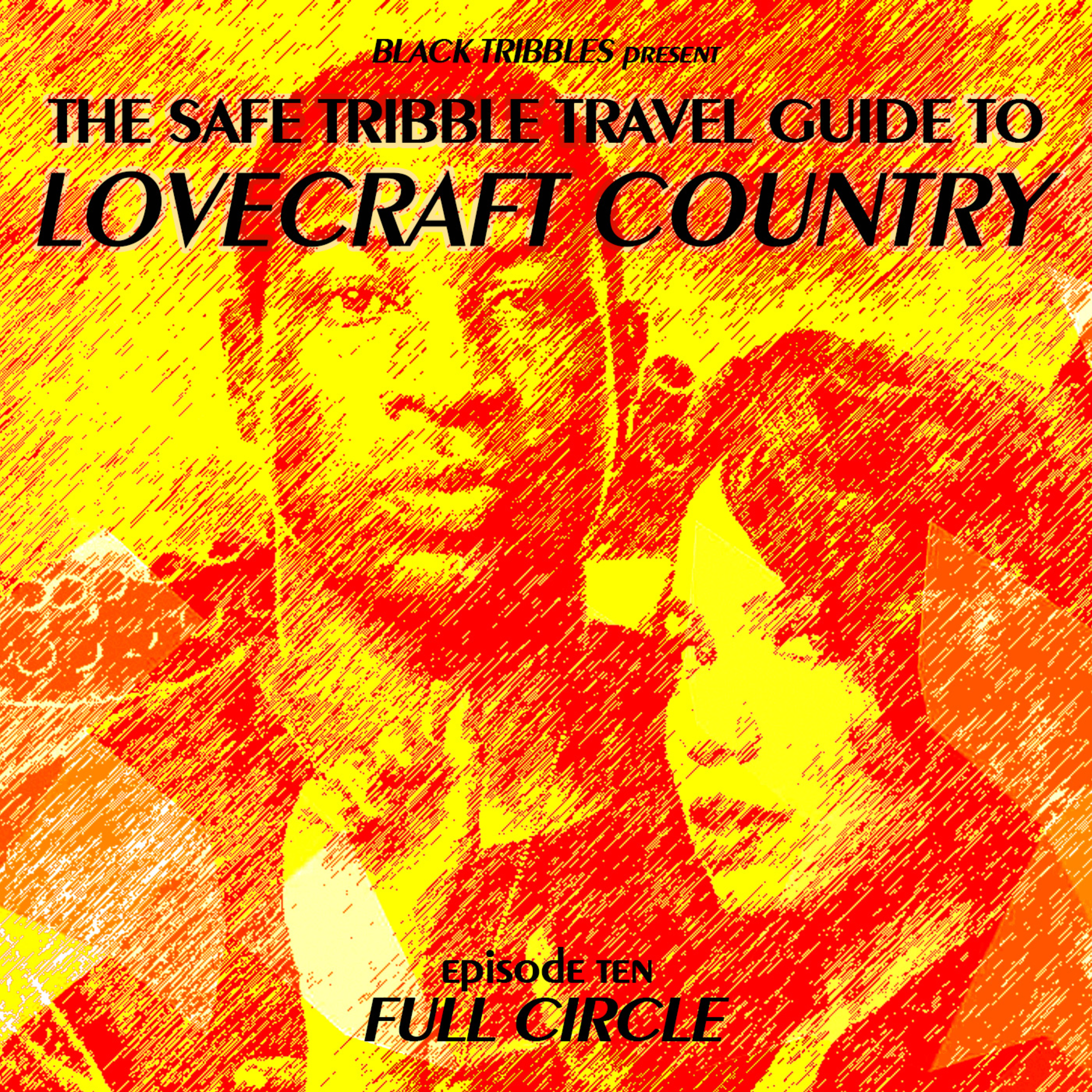 Ep. 10 ~ Full Circle - THE SAFE TRIBBLE TRAVEL GUIDE OF LOVECRAFT COUNTRY