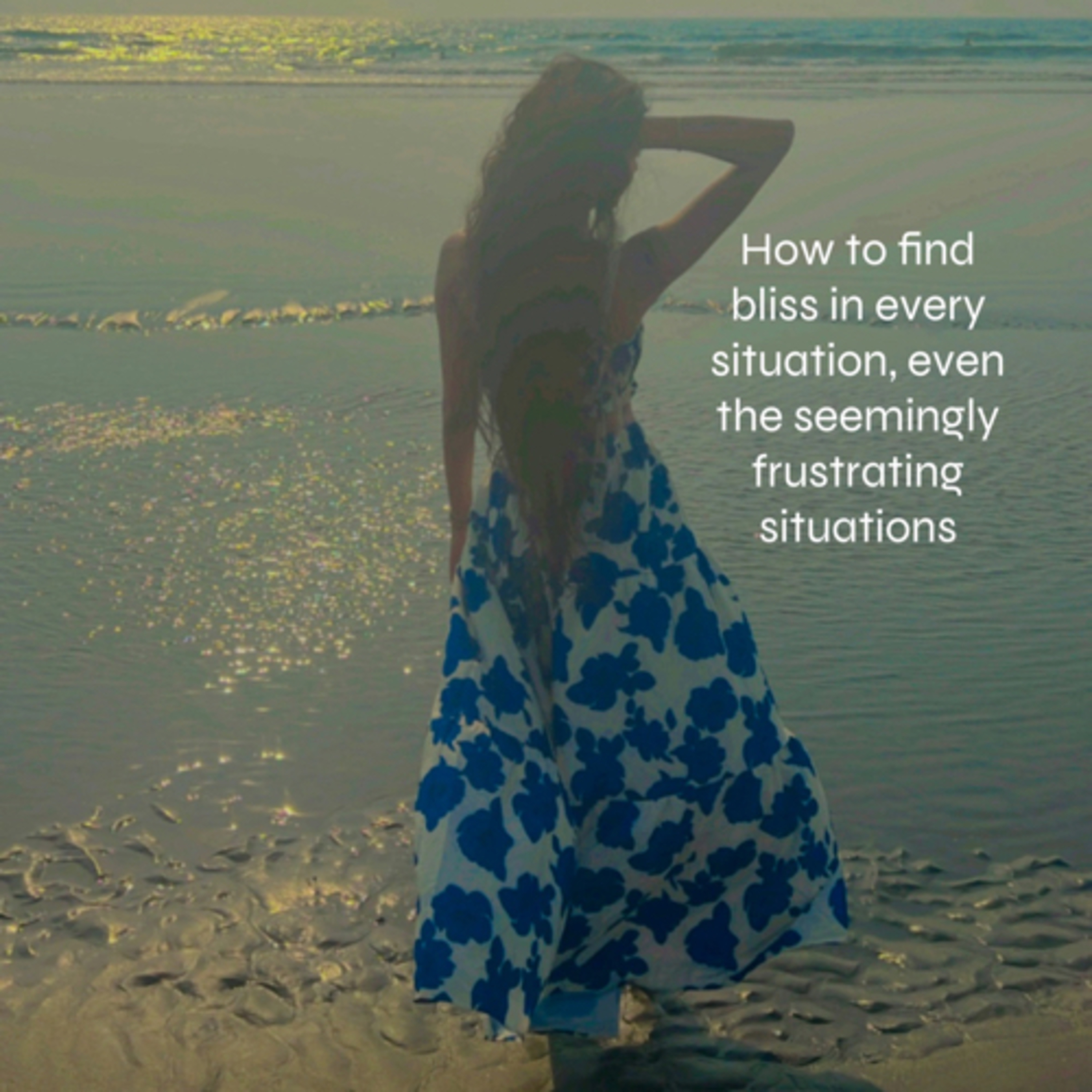 118 | How to find bliss in every situation (even the seemingly frustrated ones)