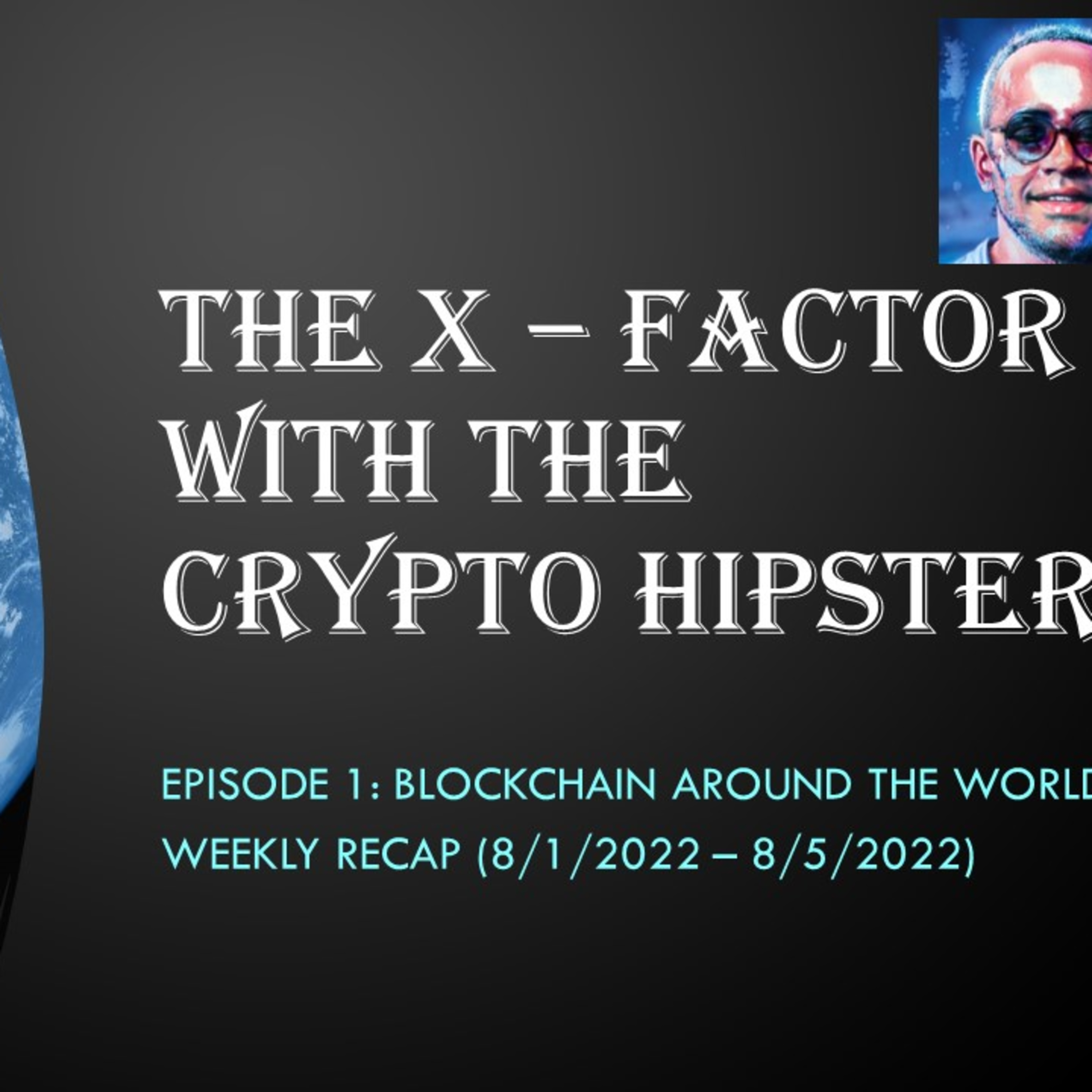 The X-Factor with the Crypto Hipster (Blockchain Around the World Weekly Recap, Episode 1) 8/1-8/5/2022