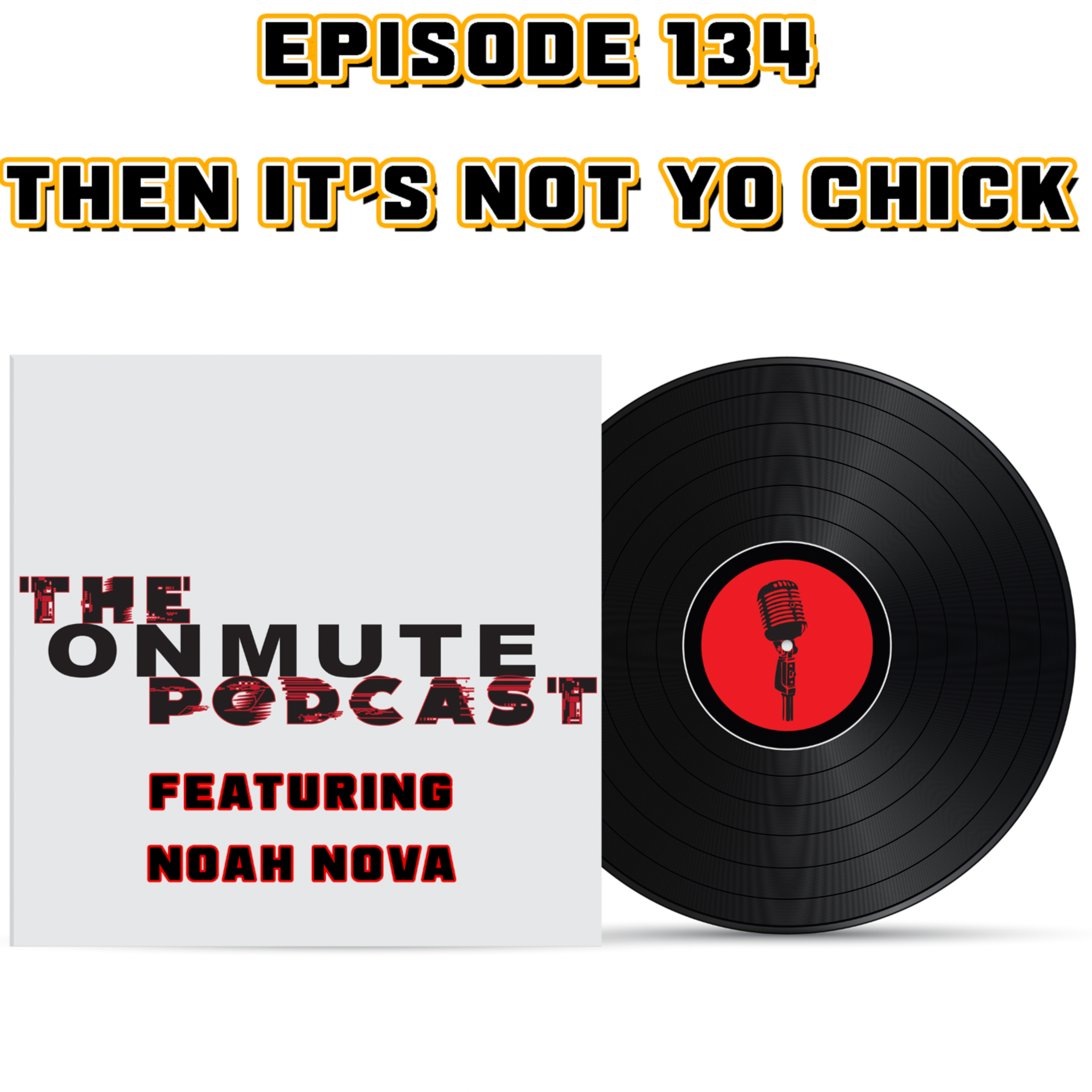 EPISODE 134: THEN IT'S NOT YO CHICK FEATURING NOAH NOVA