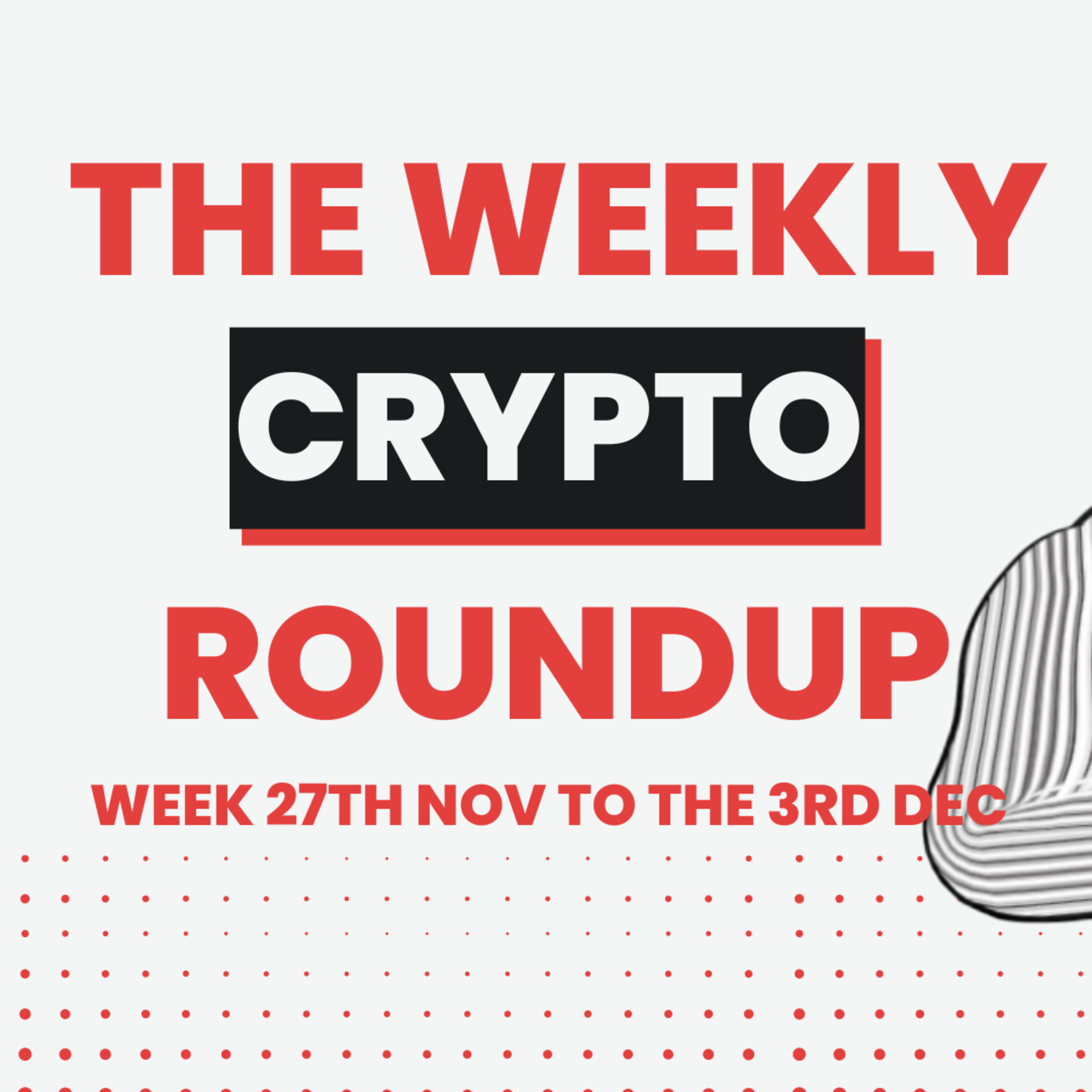 The weekly CRYPTO roundup FOR WEEK 27TH NOV / 3RD DEC