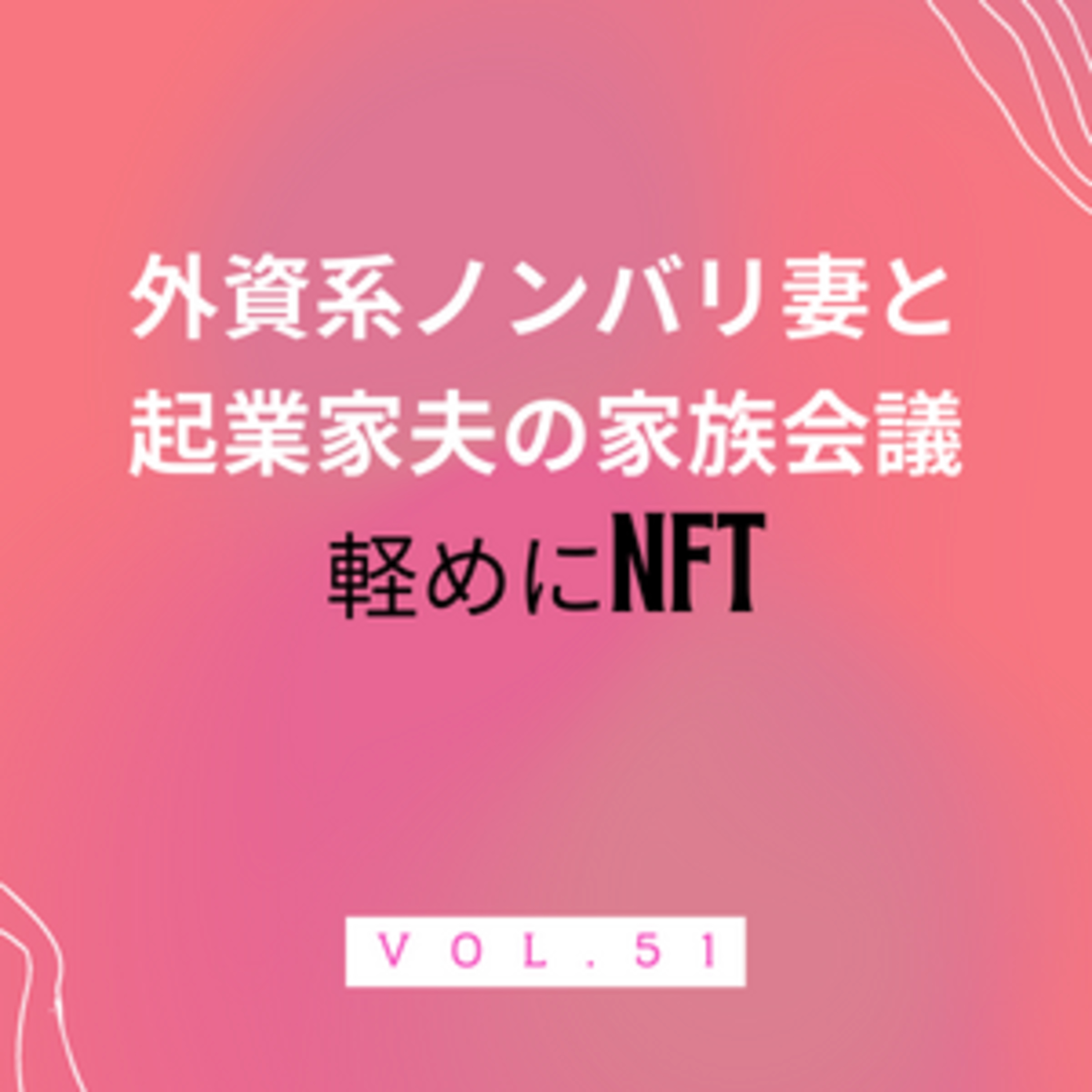 #51 軽〜くNFT　以前も触れたNFT。妻が今度の会議でNFTについてトピックスをシェアしなければいけないので、慌てて話題を探している、という回です episode artwork