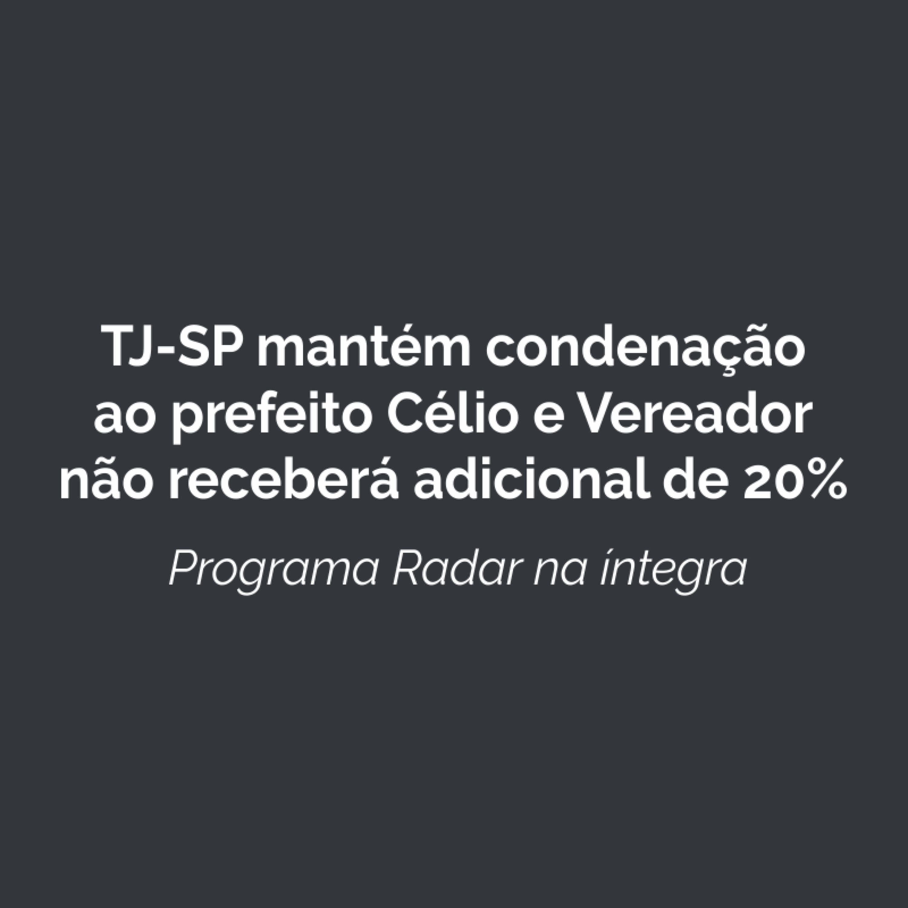 TJ-SP mantém condenação ao prefeito Célio e Vereador não receberá adicional de 20% episode artwork