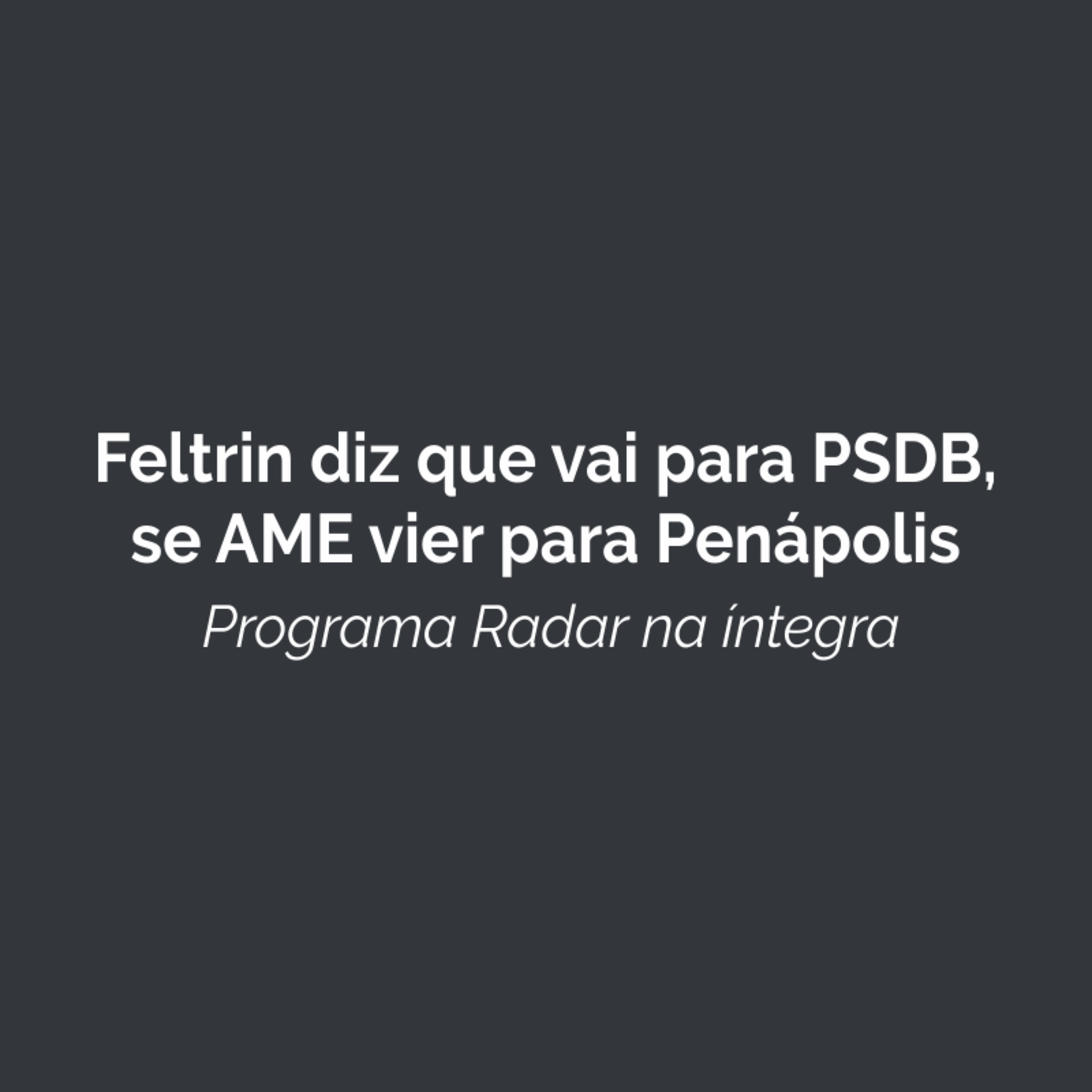 Feltrin diz que vai para PSDB, se AME vier para Penápolis episode artwork