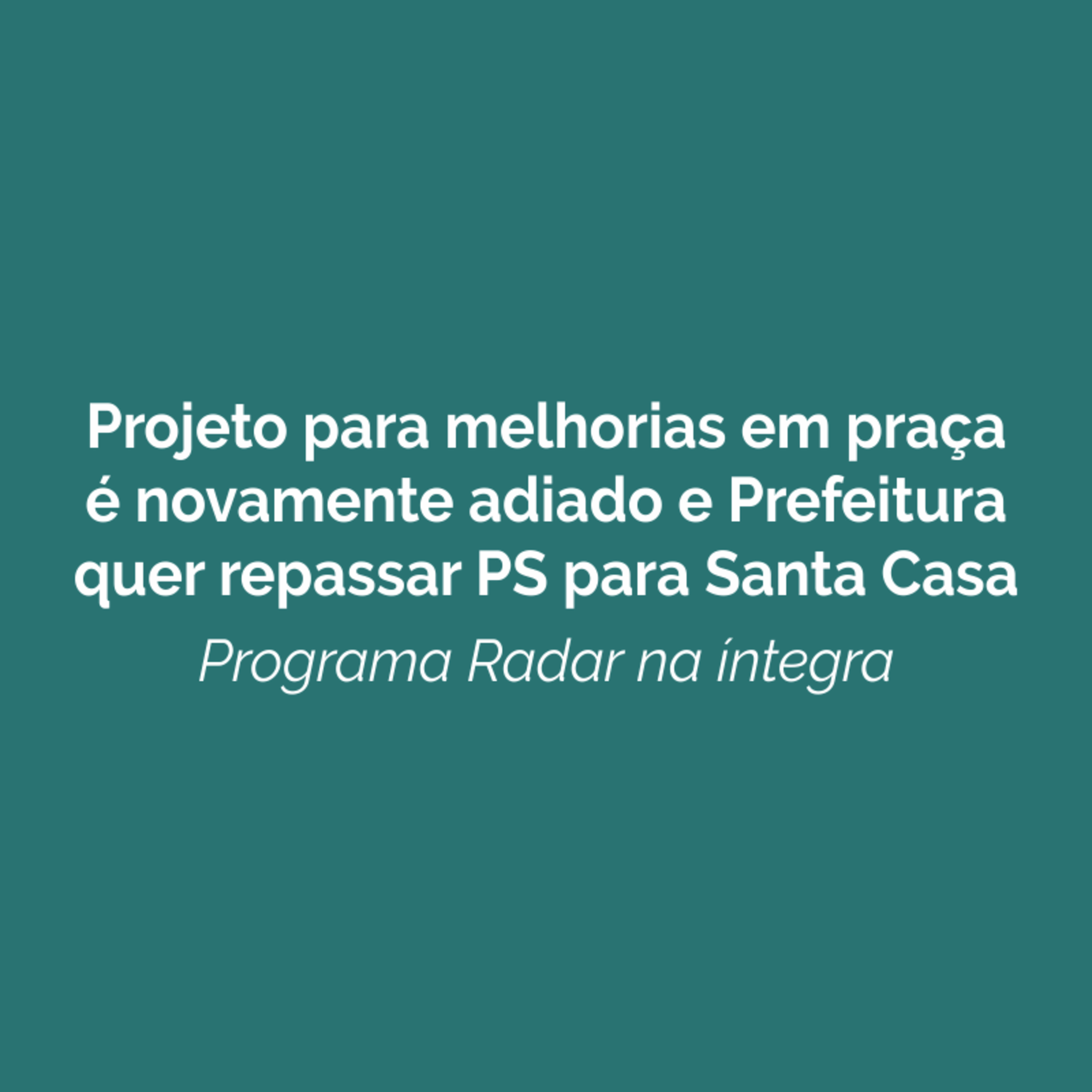 Projeto para melhorias em praça é novamente adiado e Prefeitura quer repassar PS para Santa Casa episode artwork