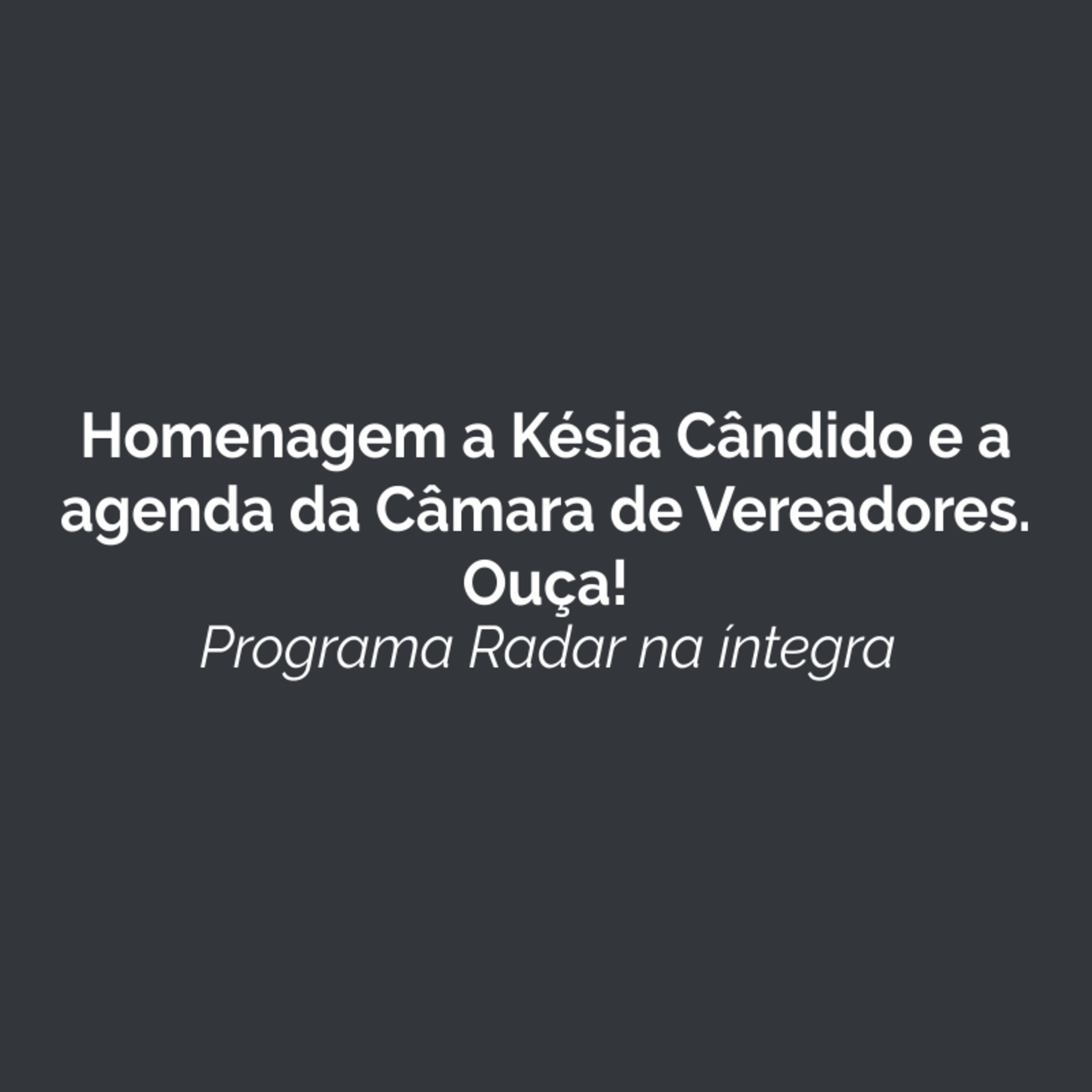 Homenagem a Késia Cândido e a agenda da Câmara de Vereadores. Ouça!  episode artwork