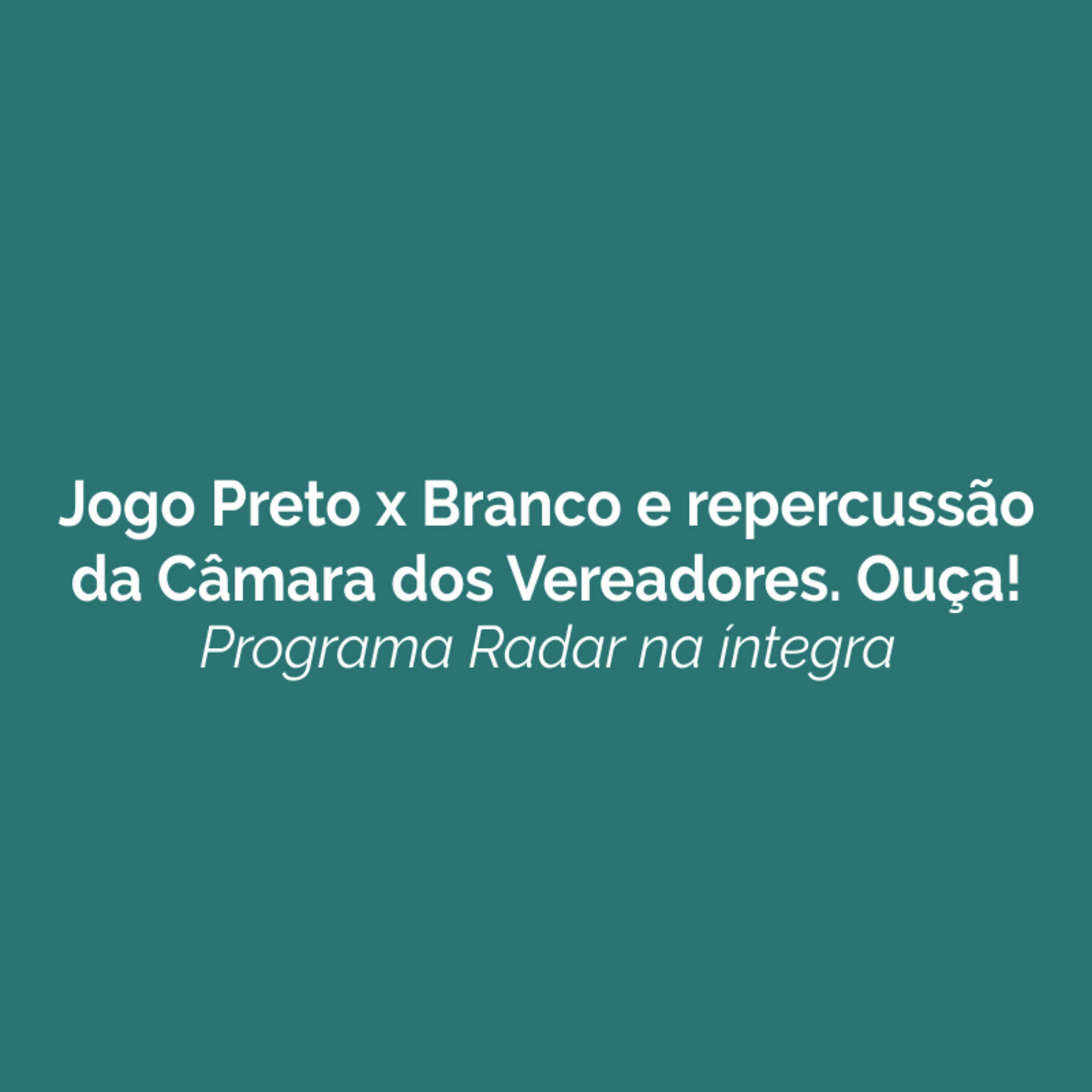 Jogo Preto x Branco e repercussão da Câmara dos Vereadores. Ouça! episode artwork