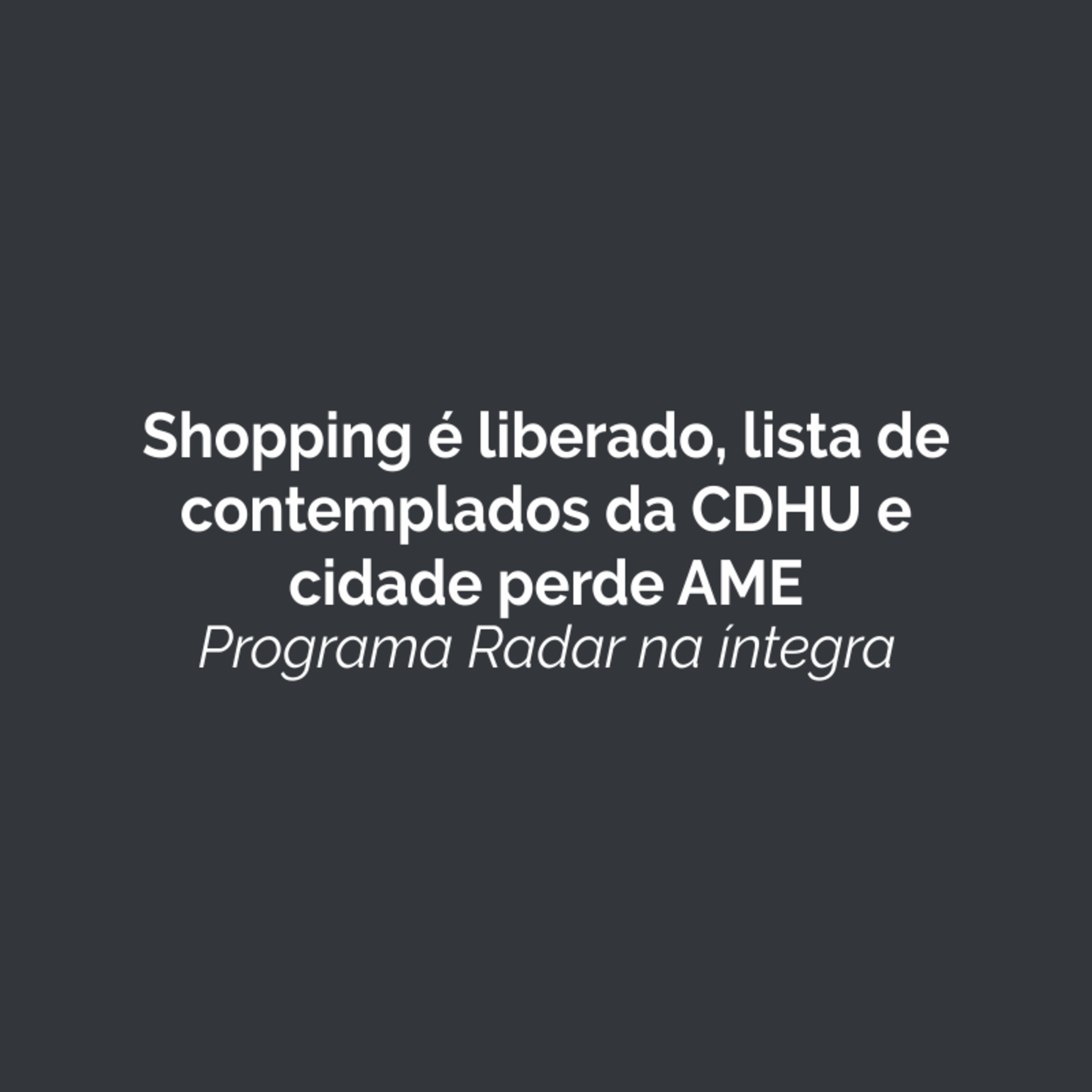Shopping é liberado, lista de contemplados da CDHU e cidade perde AME. Ouça! episode artwork