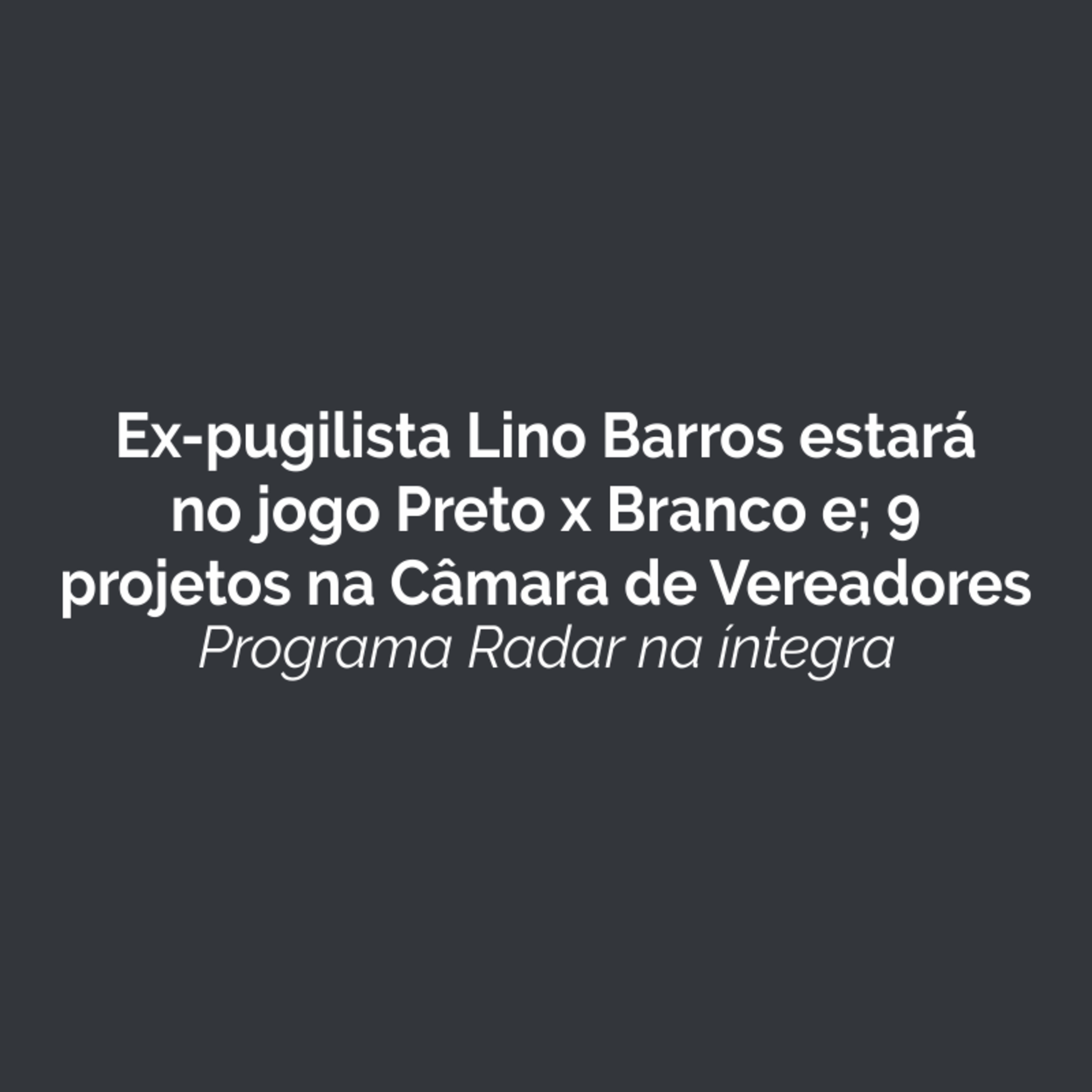 Ex-pugilista Lino Barros estará no jogo Preto x Branco e; 9 projetos na Câmara de Vereadores. Ouça! episode artwork