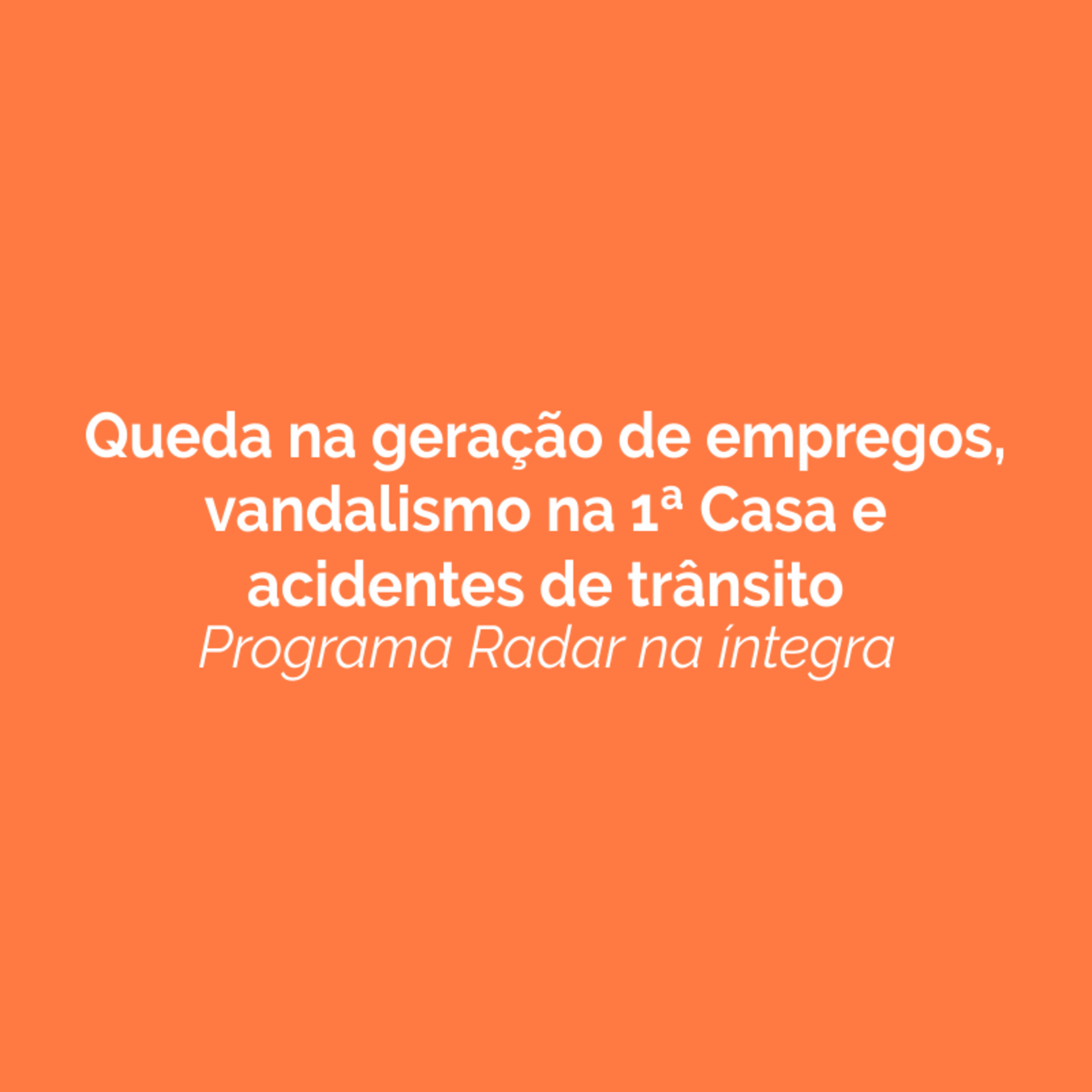 Queda na geração de empregos, vandalismo na 1ª Casa e acidentes de trânsito. Ouça!  episode artwork