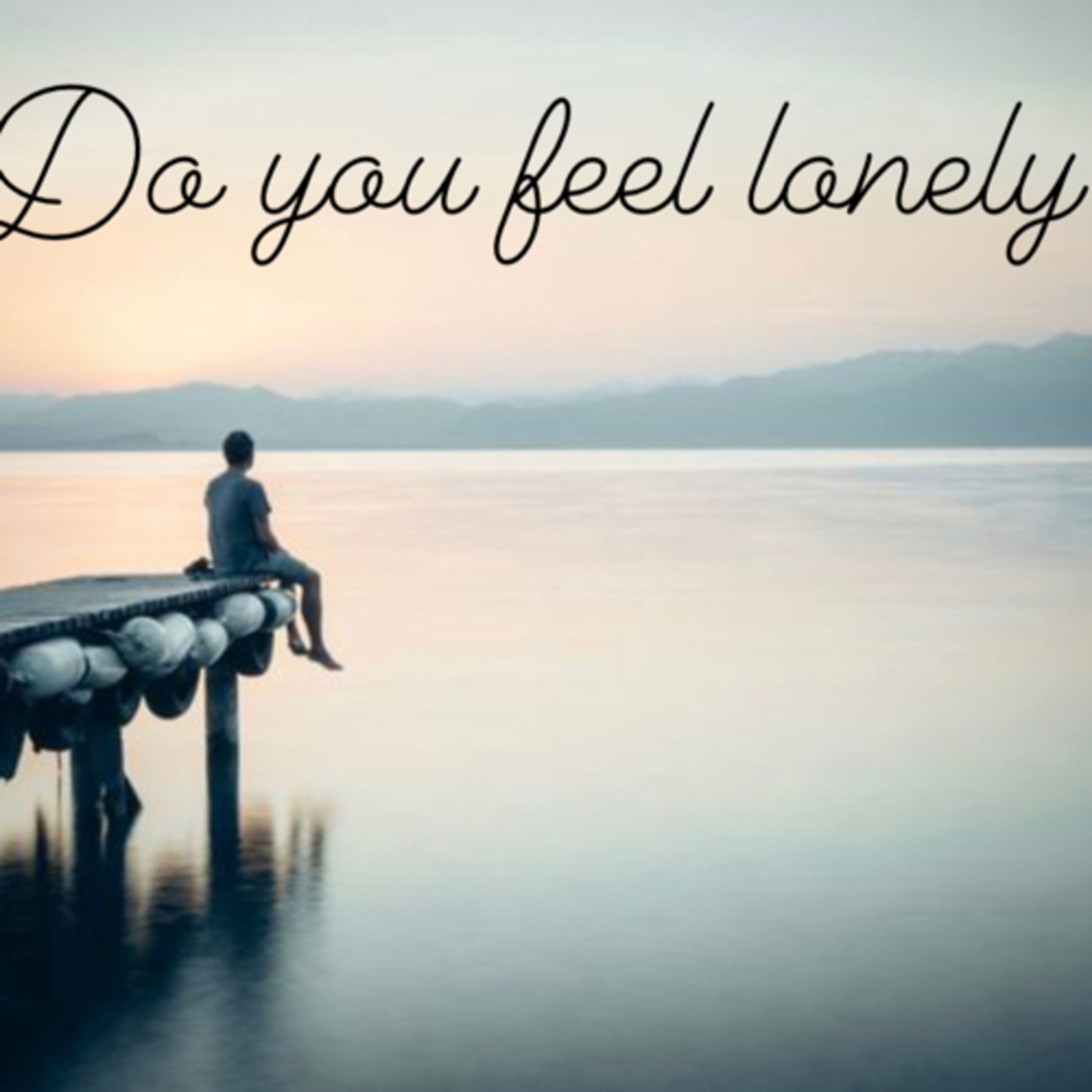 Do you feel lonely ?