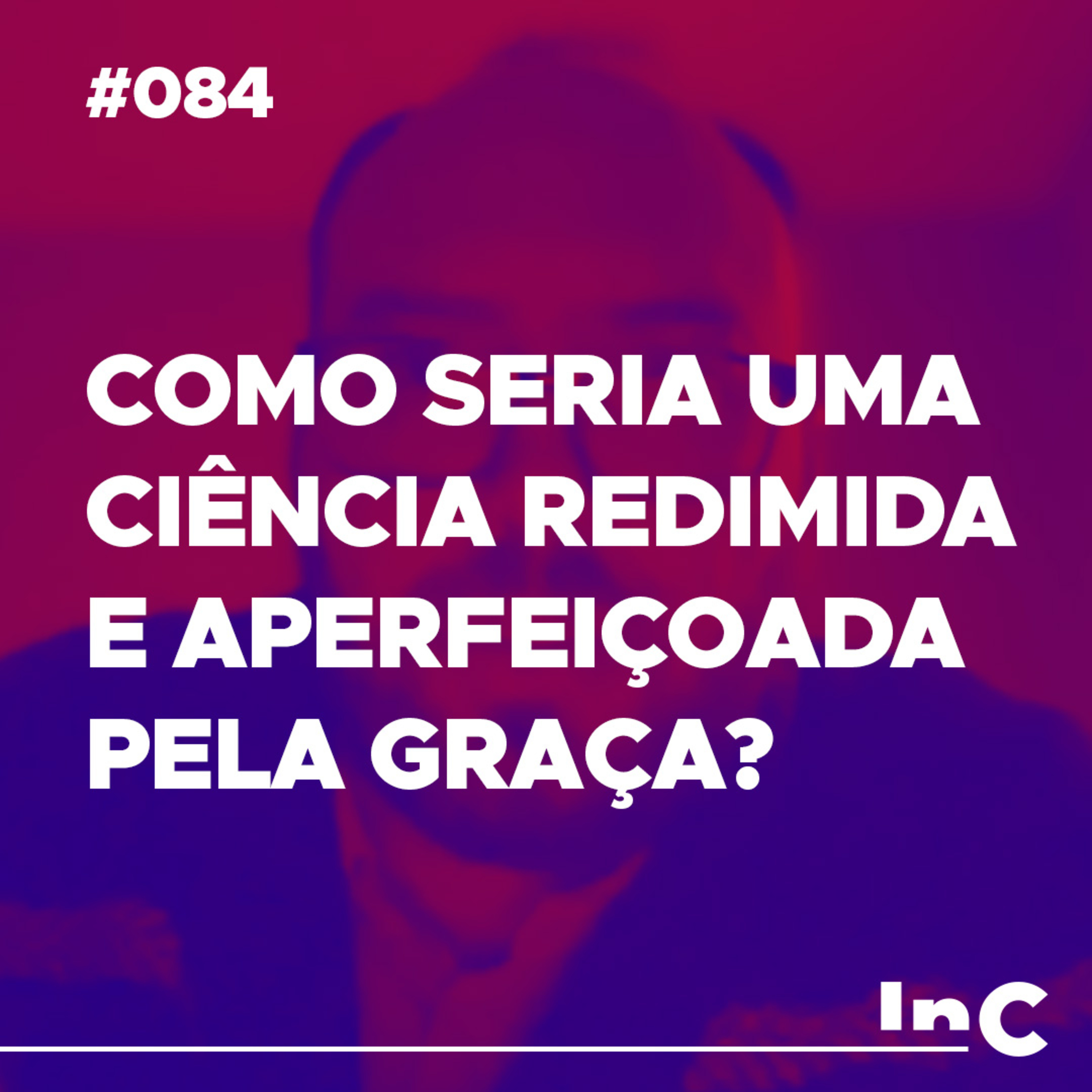 #084 - Como seria uma ciência redimida e aperfeiçoada pela graça? episode artwork
