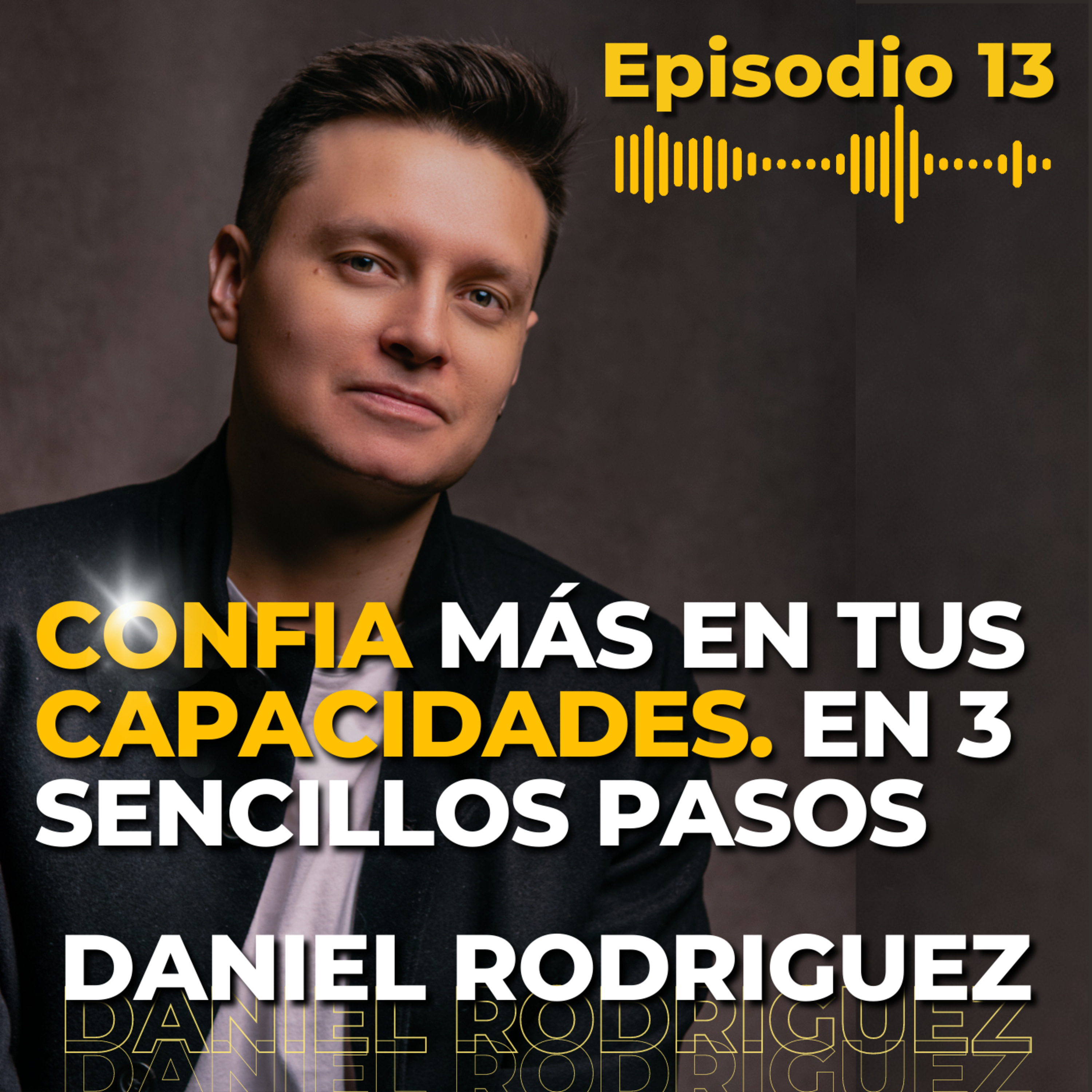 EP 13: ¿Cómo Confiar más en Mis Capacidades? En 3 Pasos FÁCIL Y RÁPIDO | Daniel Rodriguez episode artwork