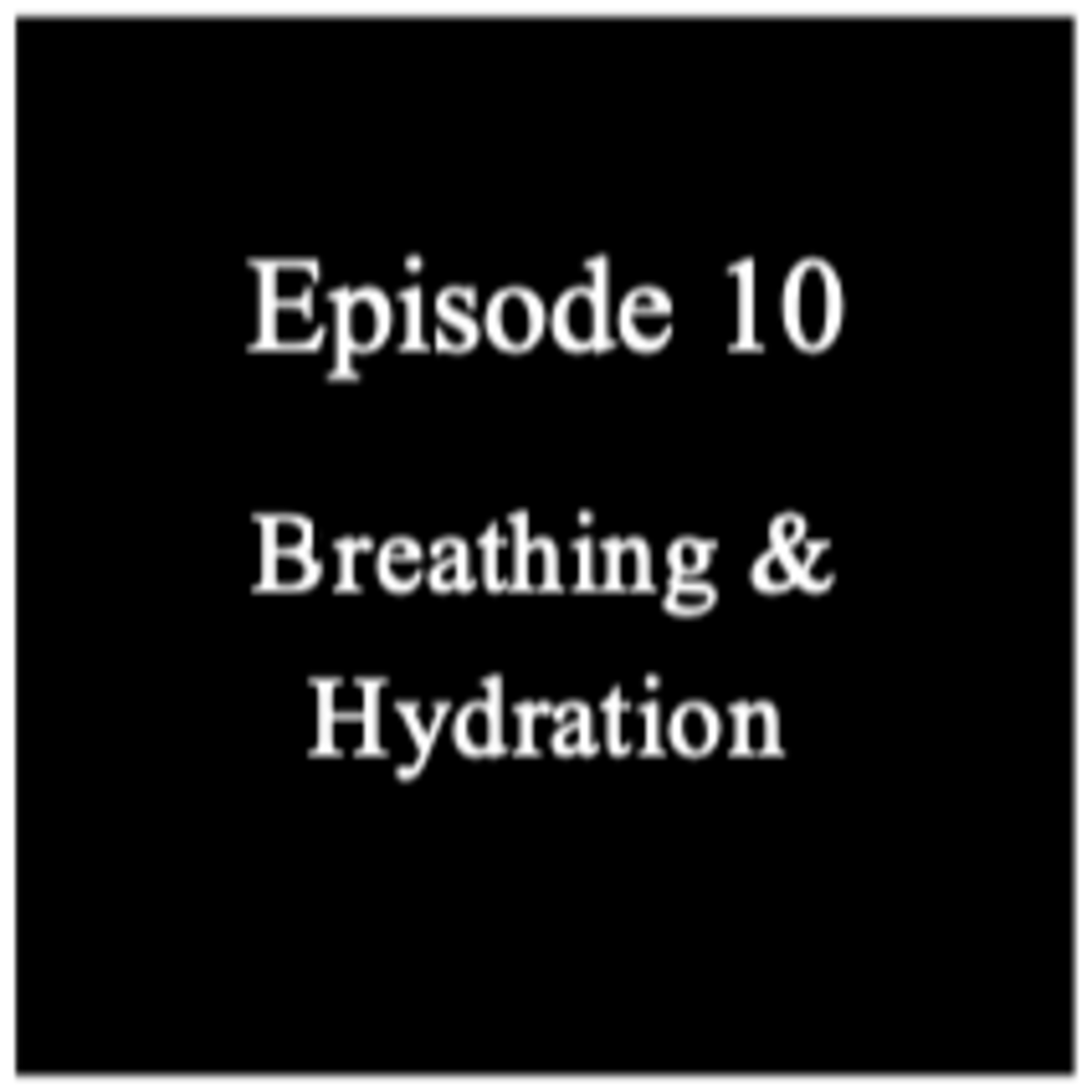 Episode 10 - Breathing & Hydration Episode 10 - Breathing & Hydration