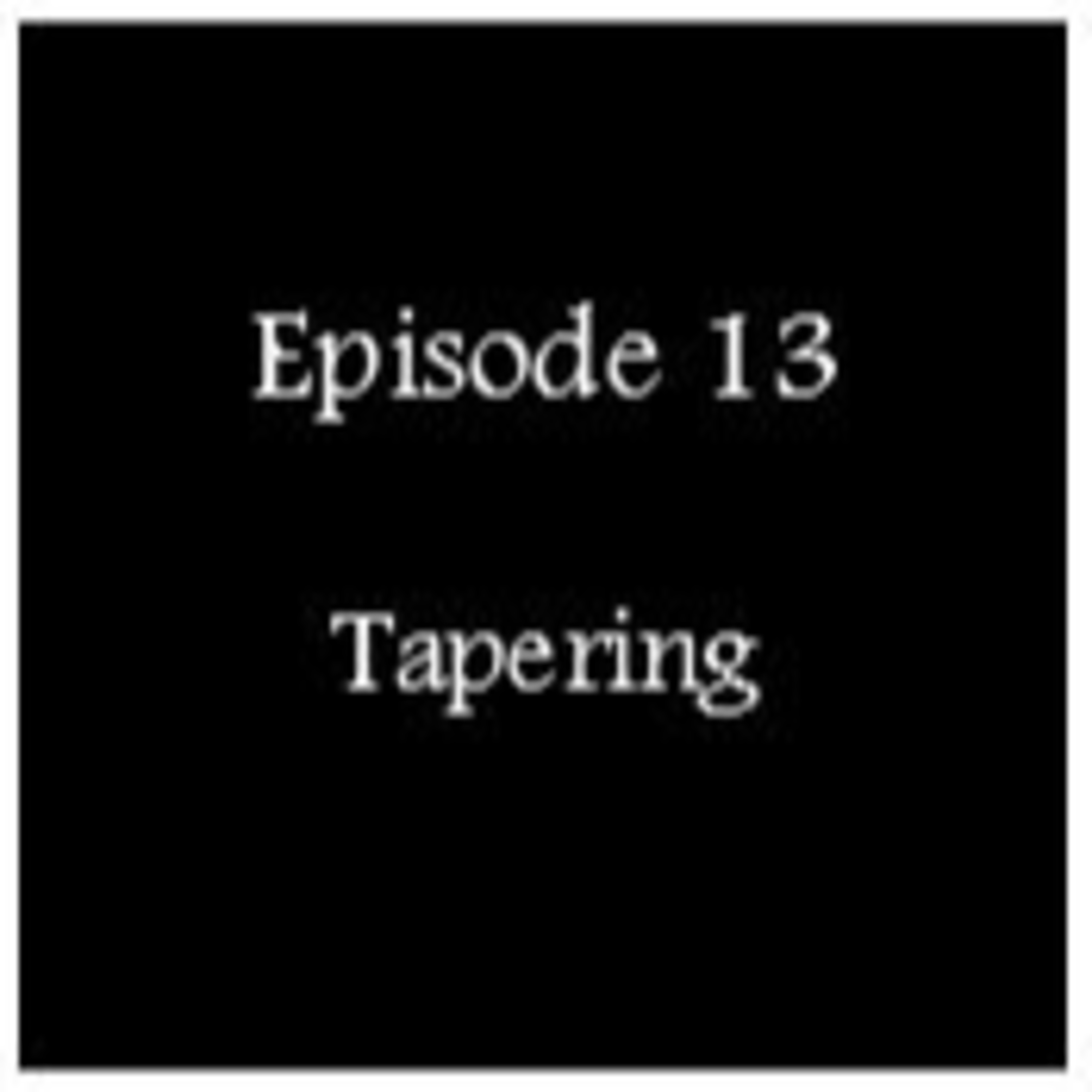 Episode 13 - Tapering Episode 13 - Tapering