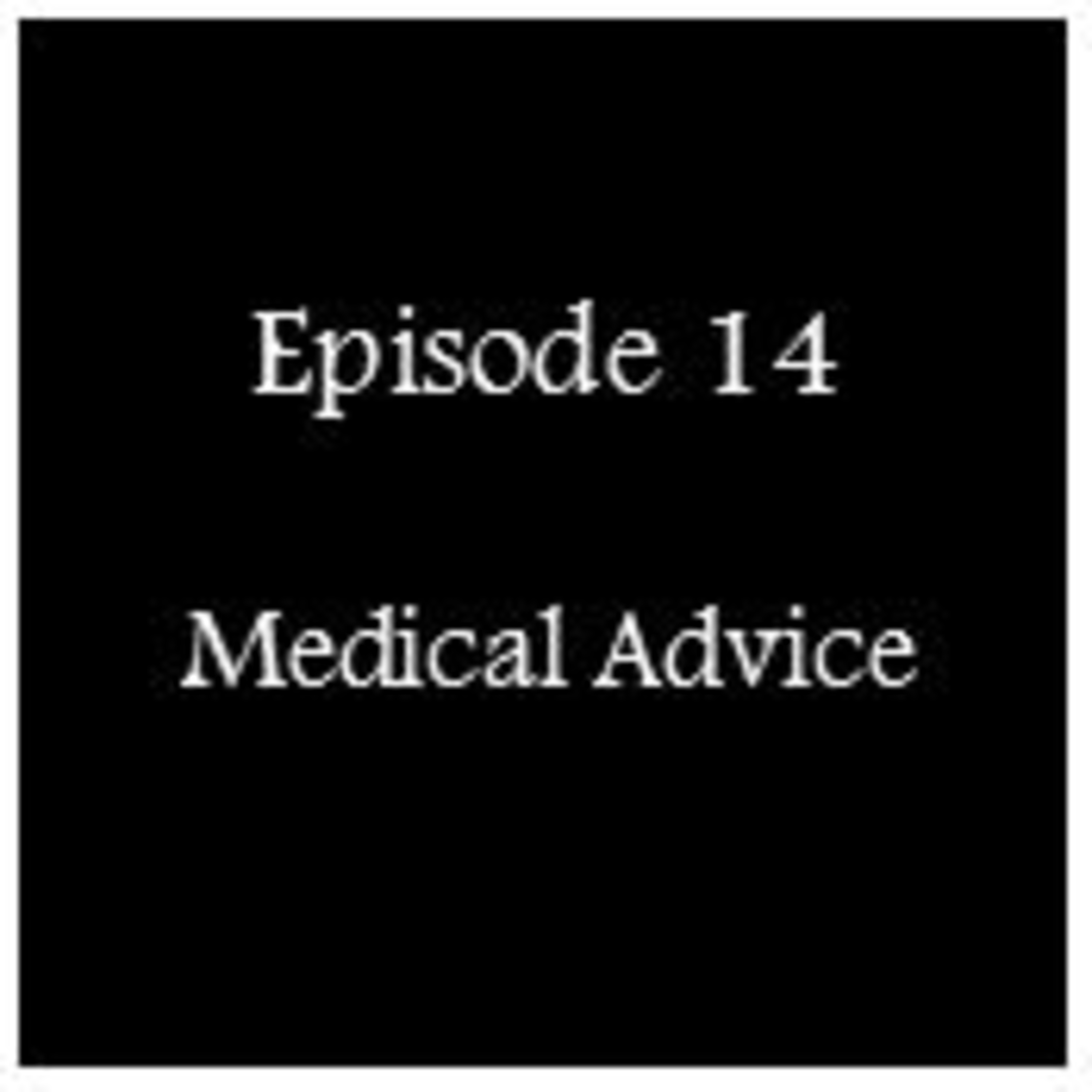 Episode 14 - Medical Advice Episode 14 - Medical Advice