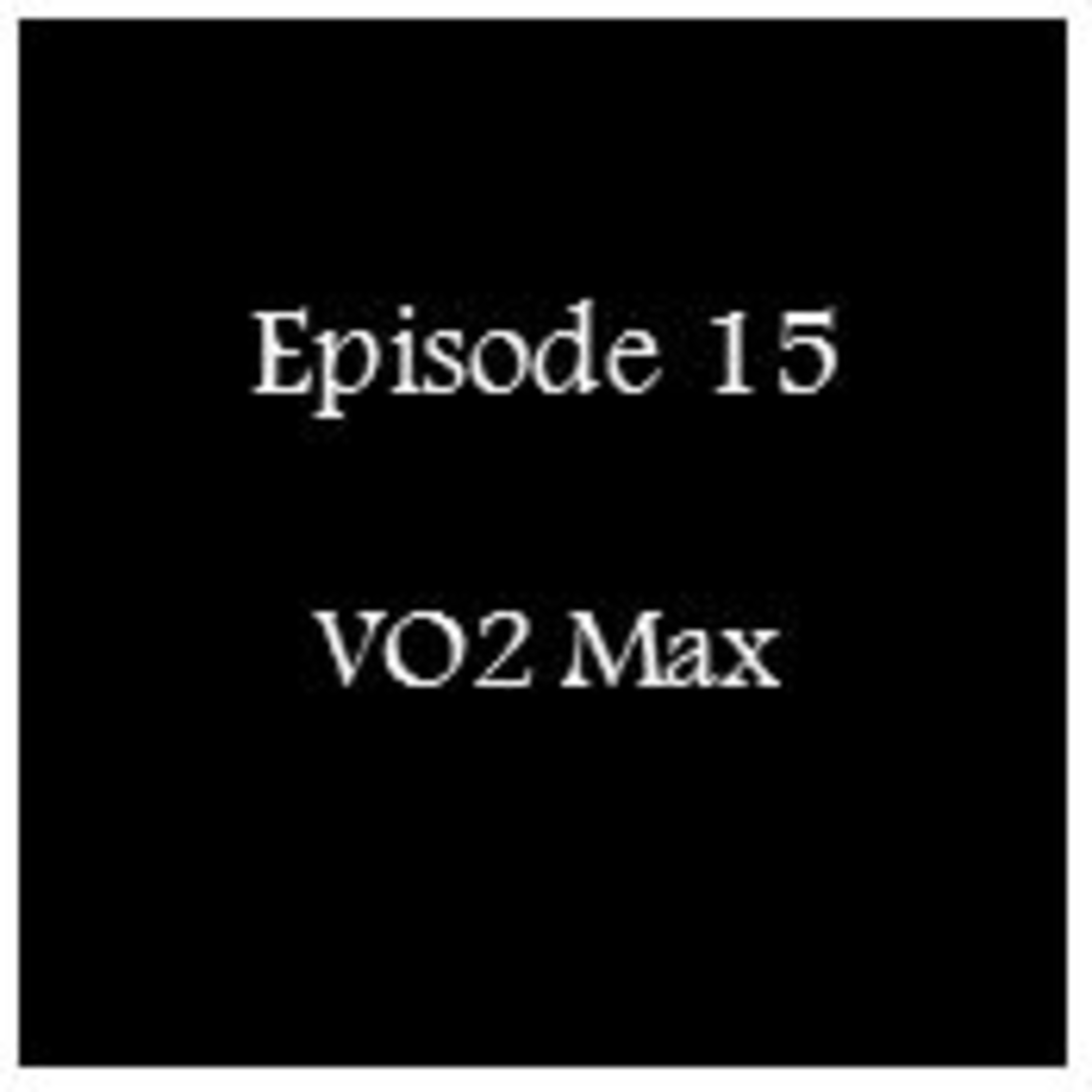 Episode 15 - VO2 Max Episode 15 - VO2 Max