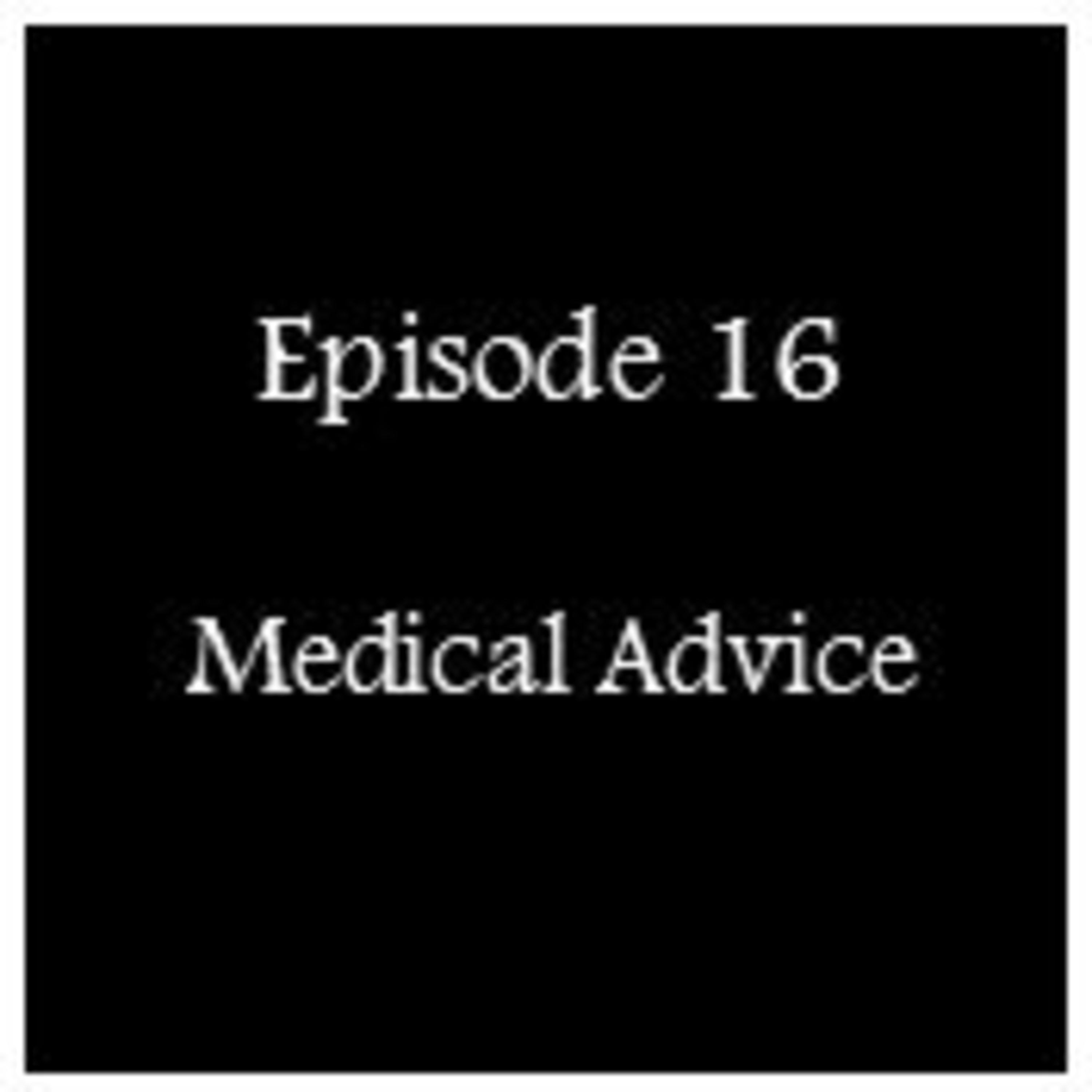 Episode 16 - Medical Advice Episode 16 - Medical Advice