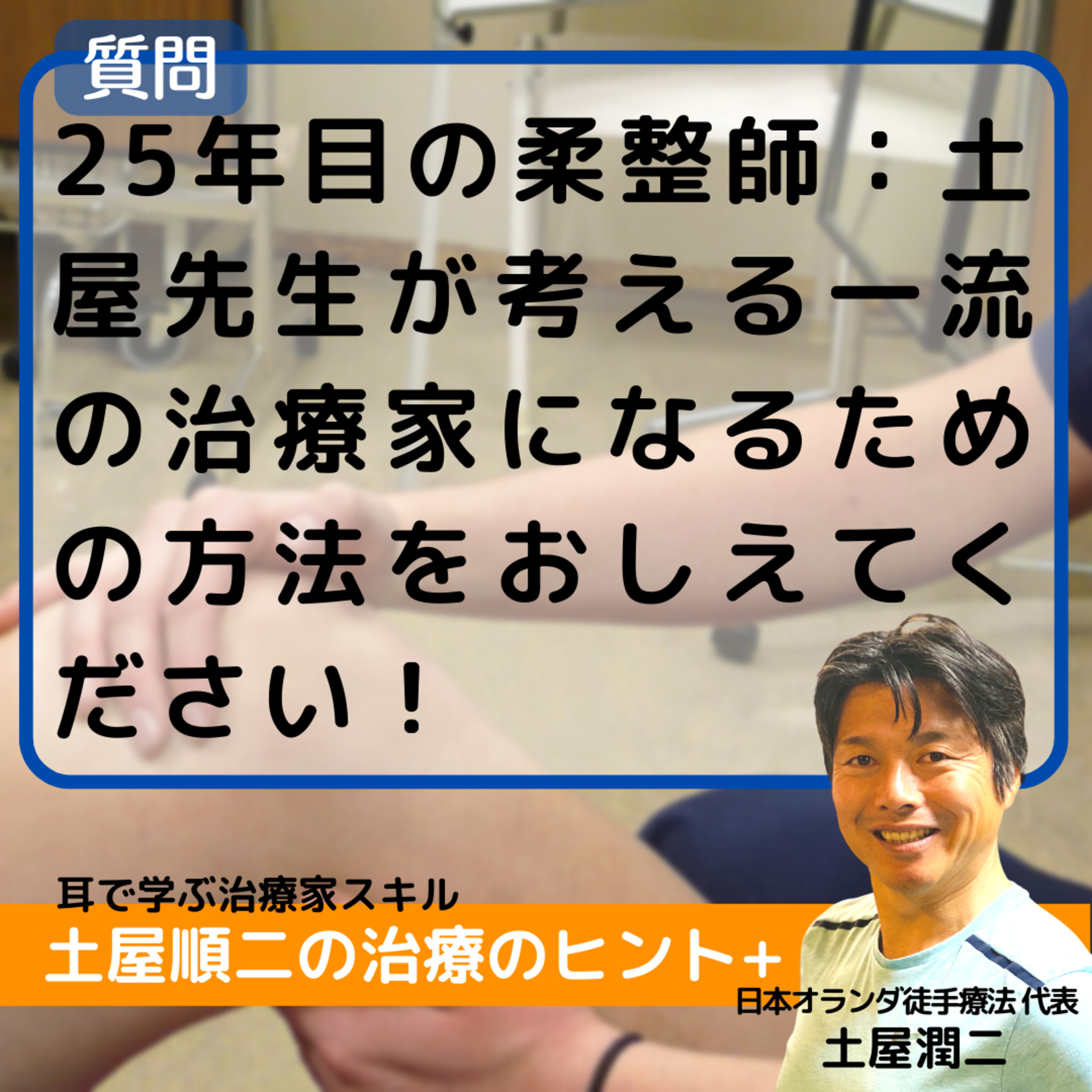 25年目の柔整師：土屋先生が考える一流の治療家になるための方法をおしえてください！ episode artwork