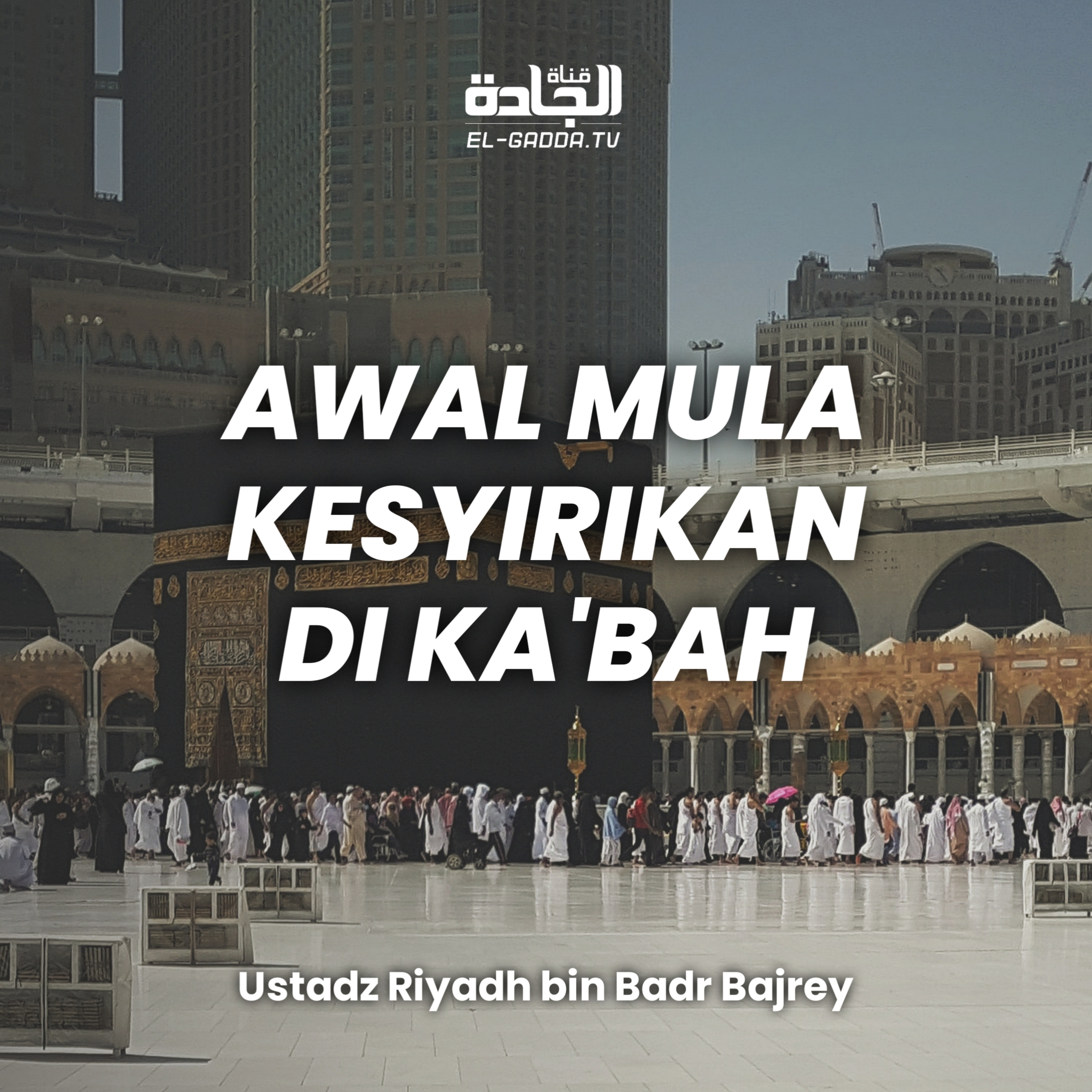Awal Mula Kesyirikan di Ka'bah - Ustadz Riyadh bin Badr Bajrey.