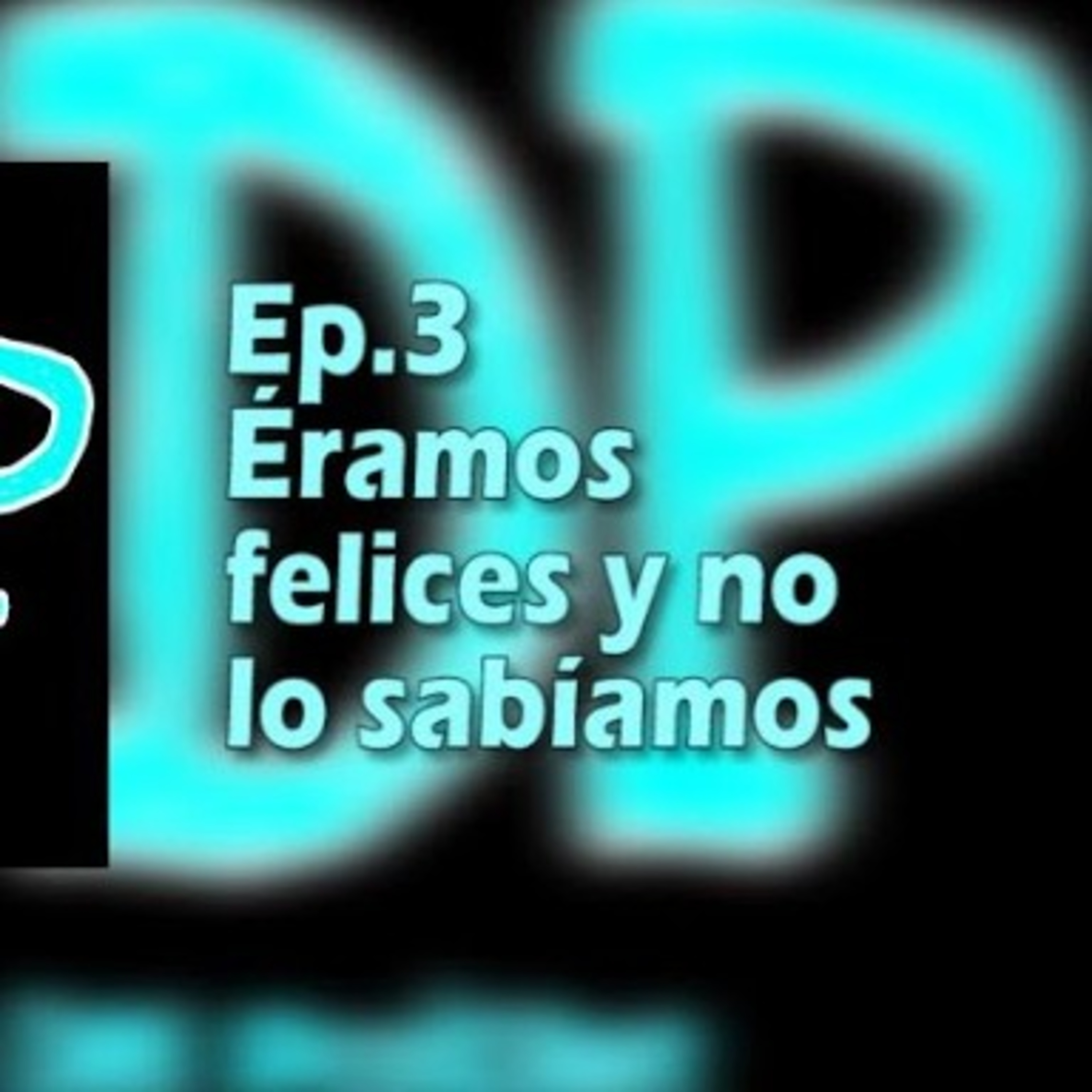 Ep.3 Éramos felices y no lo sabíamos