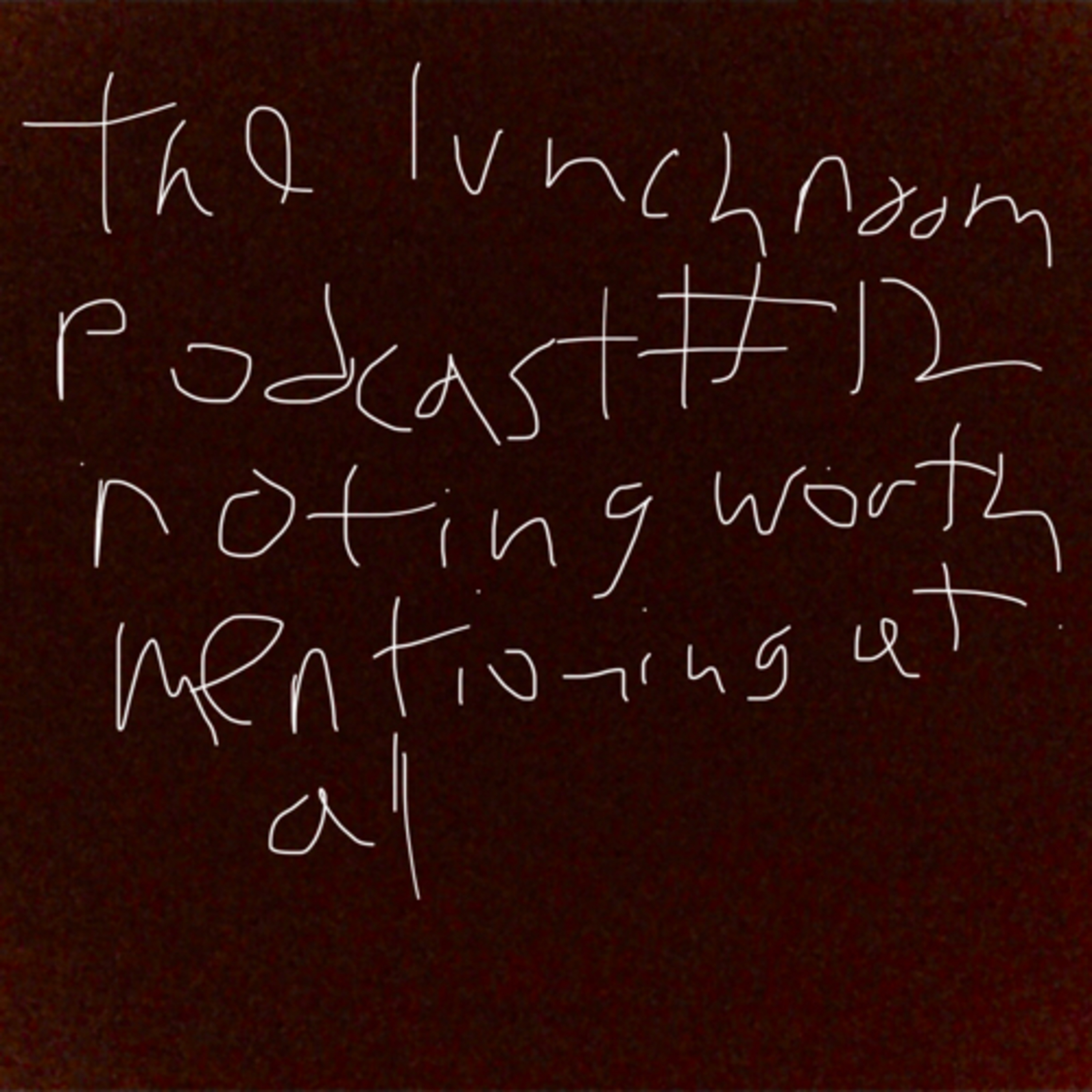 The Lunch Room Podcast #12: Nothing Worth Mentioning At All (DO NOT WATCH!!!) episode artwork