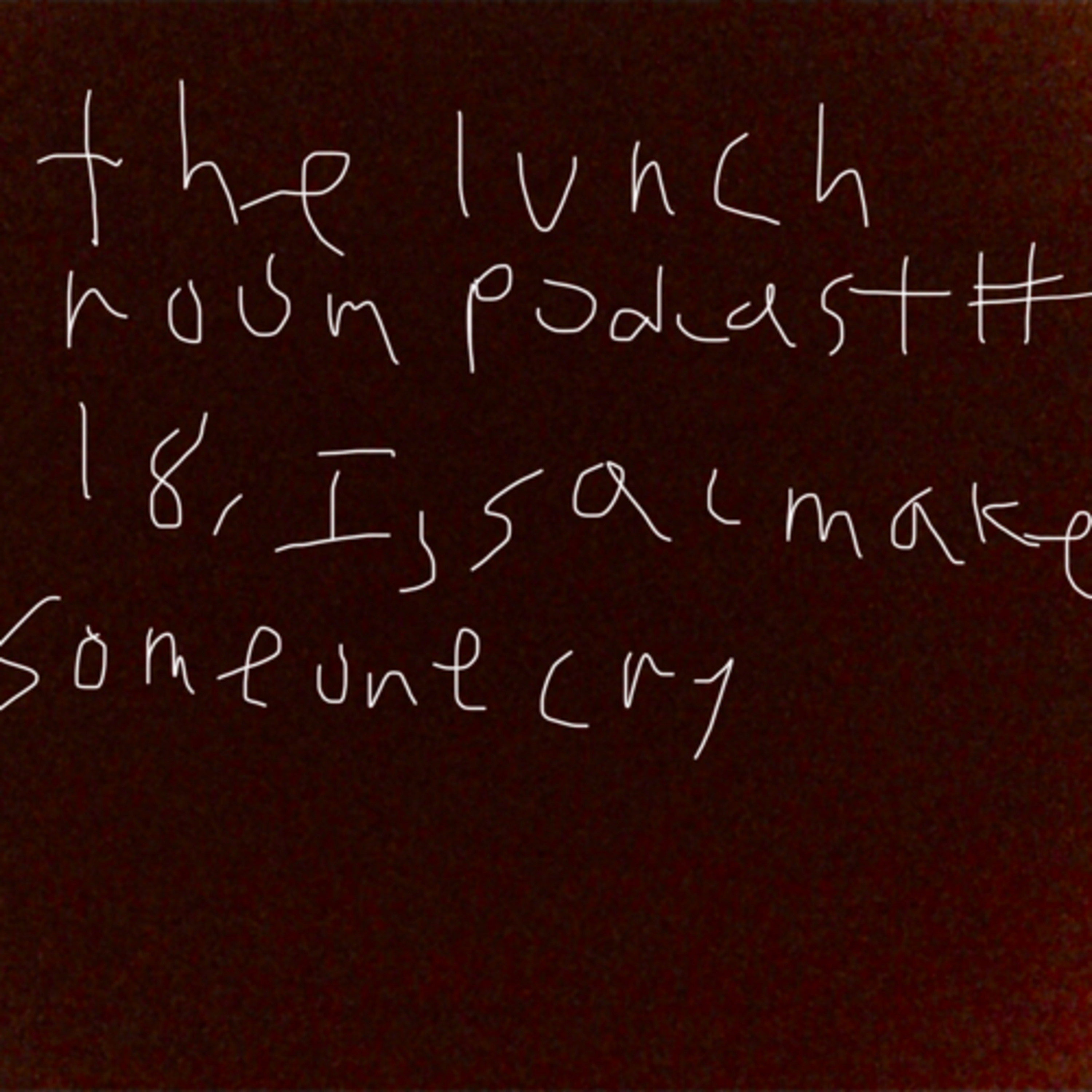 The Lunch Room Podcast #18: Issac Makes Someone Cry episode artwork