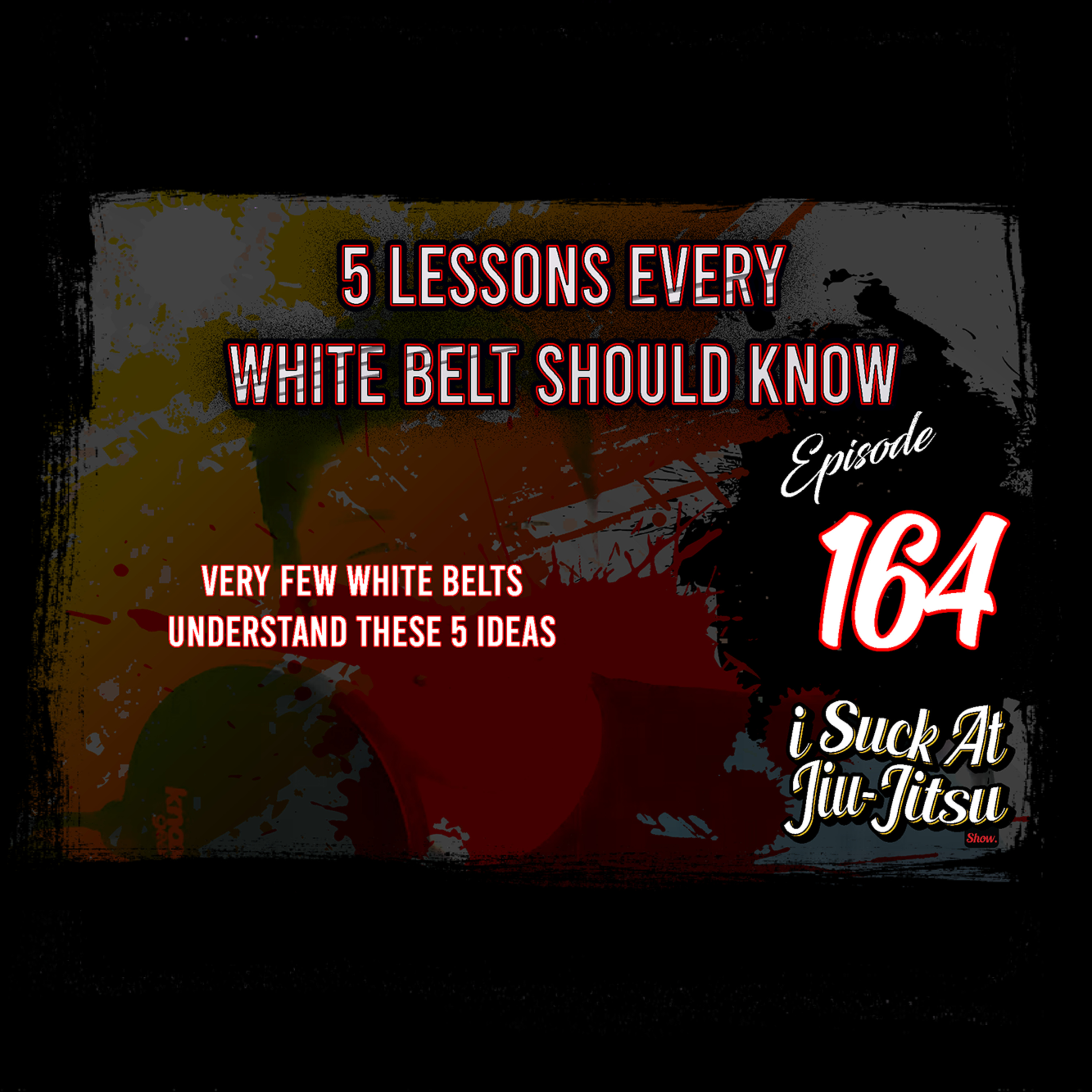 #164 5 Lessons Every White Belt NEEDS to know | A lot of Black Belts Still Don't Understand These Ideas episode artwork
