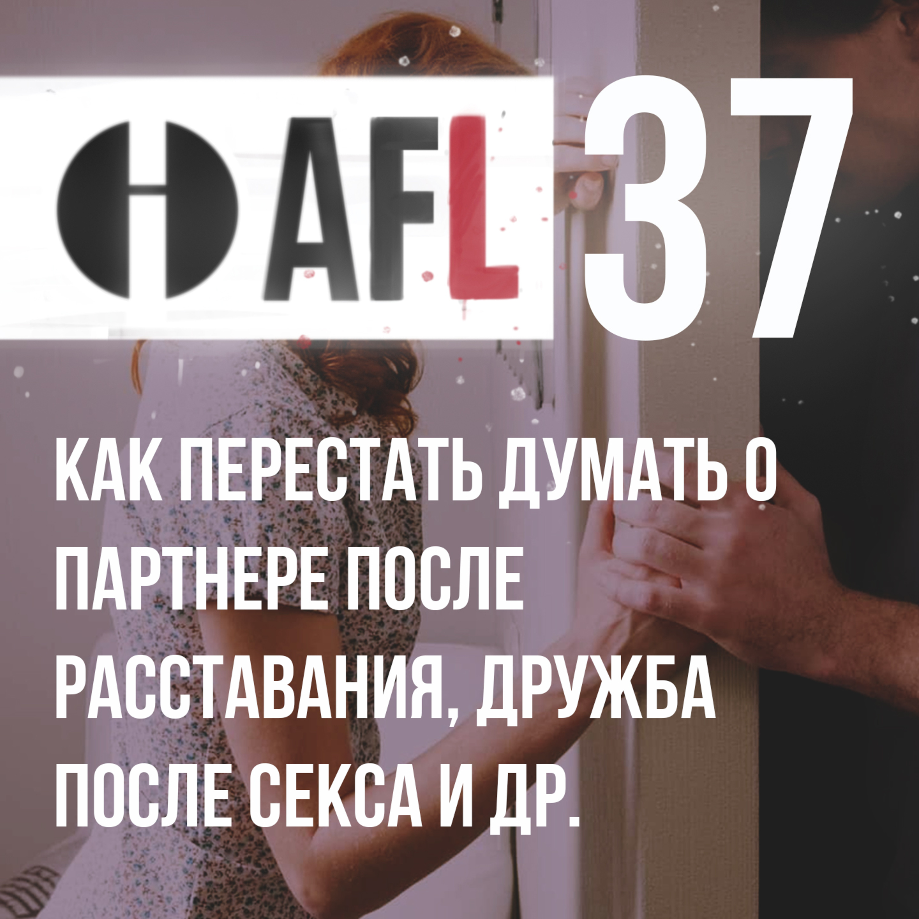 AFL-37 | Как перестать думать о партнере после расставания, дружба после секса и др. episode artwork