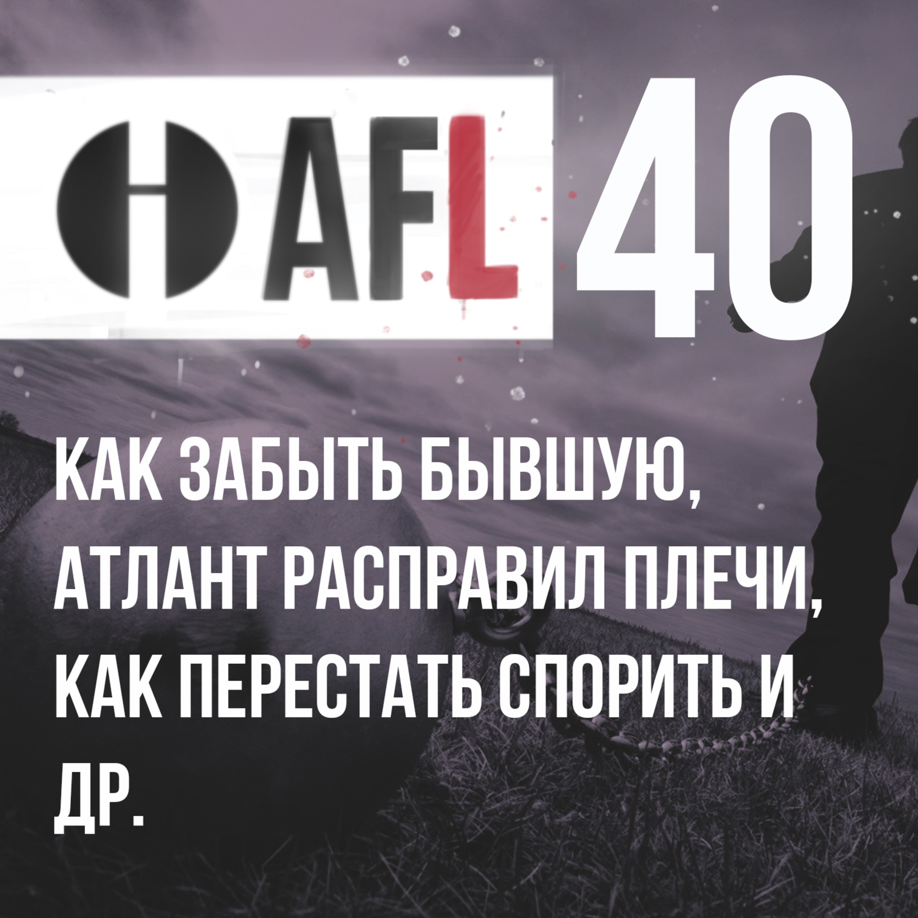 AFL-40 | Как забыть бывшую, Атлант расправил плечи, как перестать спорить и др. episode artwork