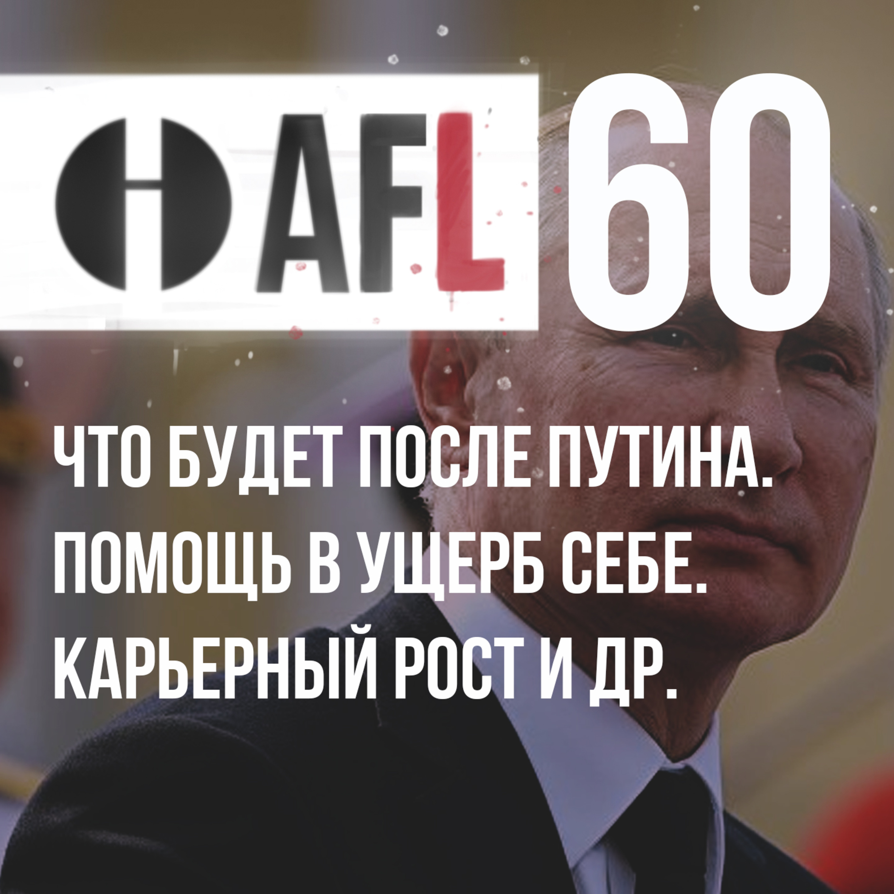 AFL-60 | Что будет после Путина. Помощь в ущерб себе. Карьерный рост и др. episode artwork