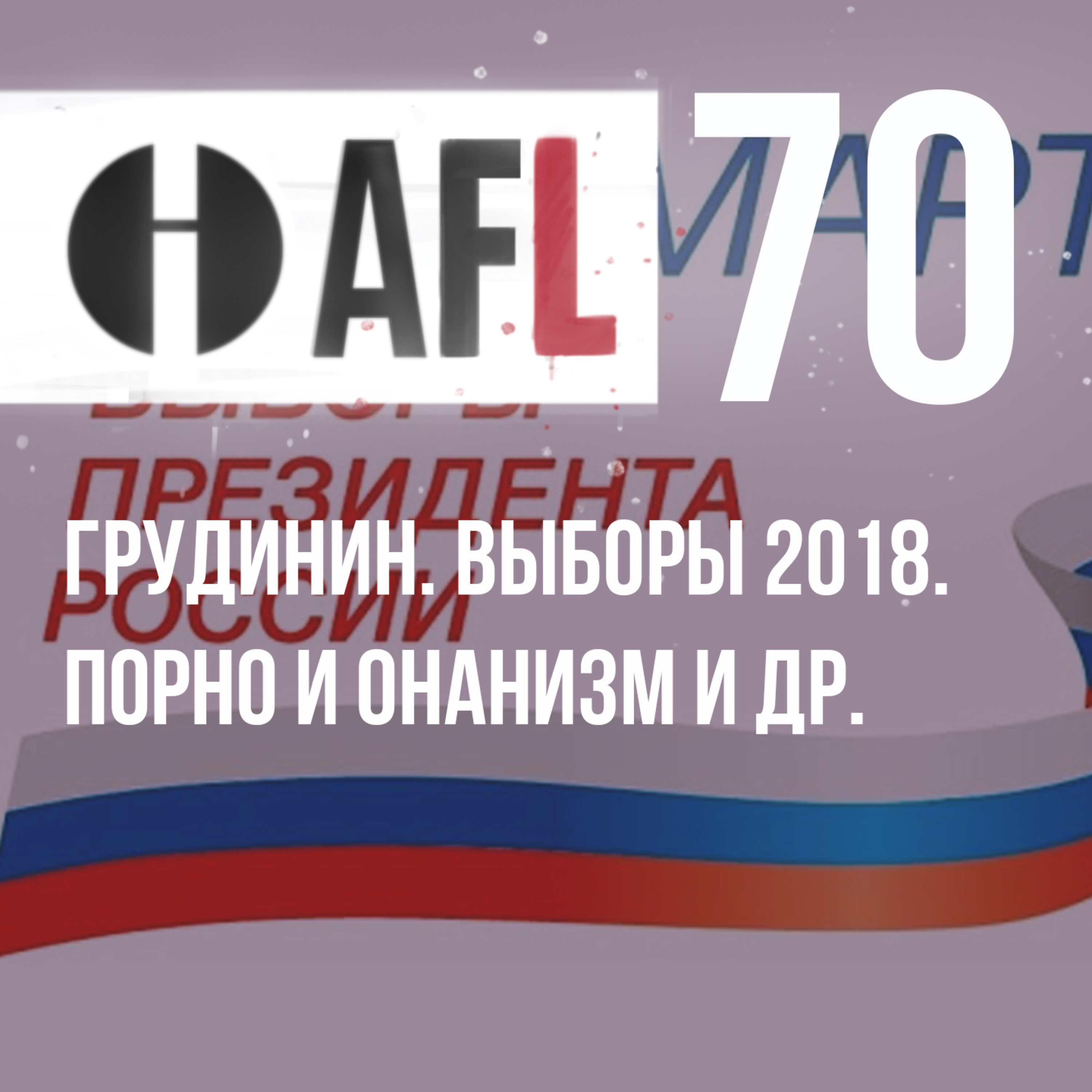 AFL-70 | Грудинин. Выборы 2018. Порно и Онанизм и др. episode artwork