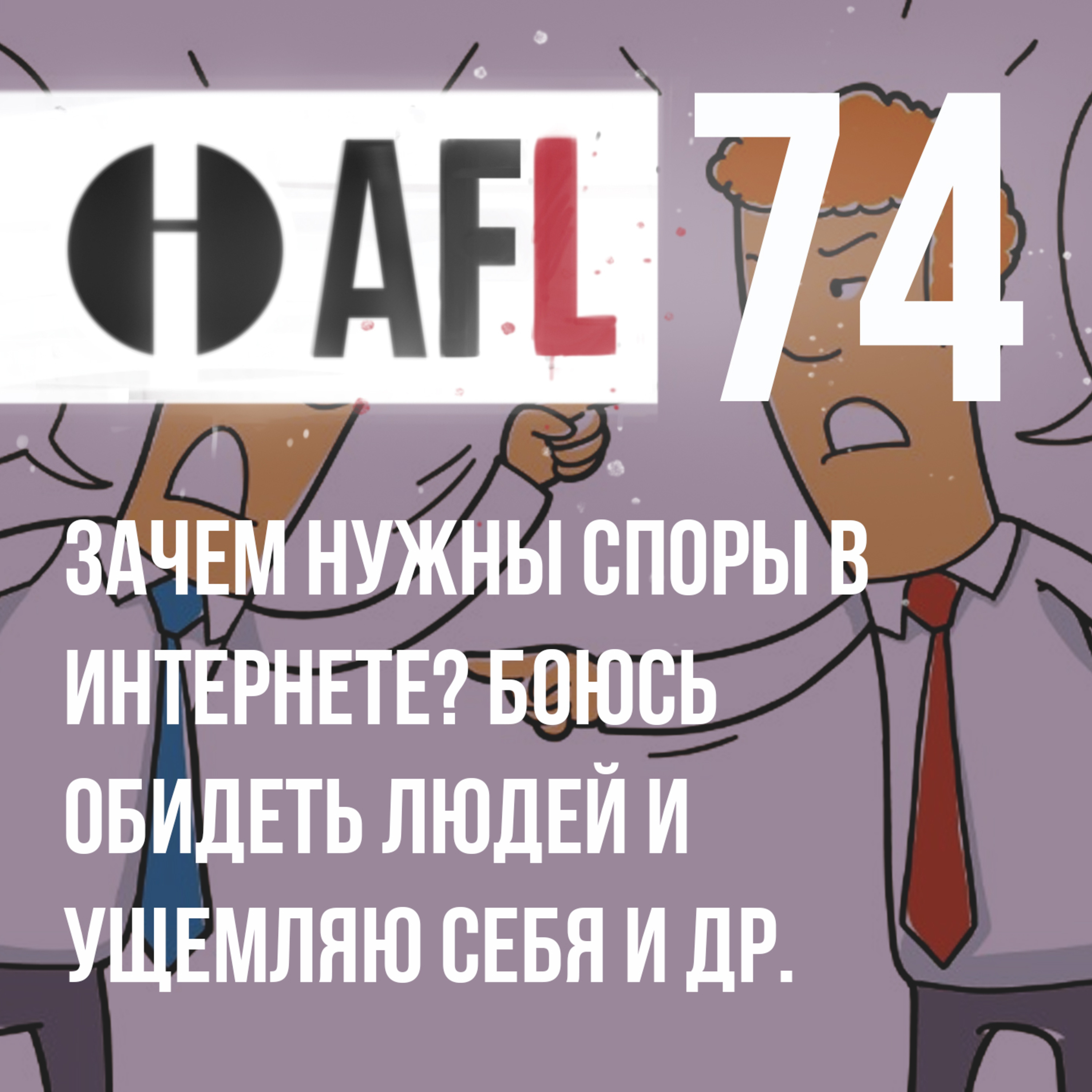 AFL-74 | Зачем нужны споры в интернете. Боюсь обидеть людей и ущемляю себя и др. episode artwork