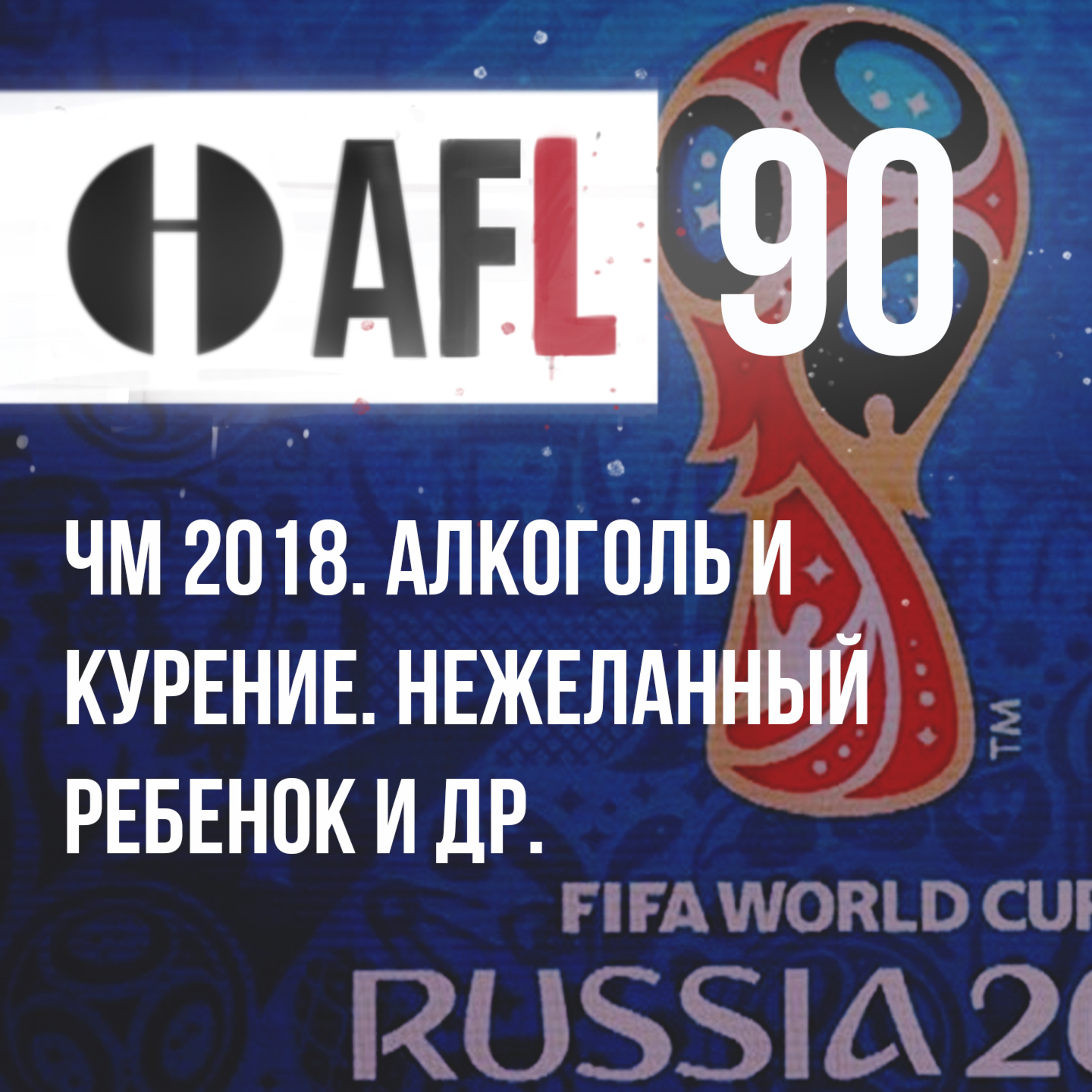 AFL-90 | ЧМ 2018. Алкоголь и Курение. Нежеланный ребенок и др. episode artwork