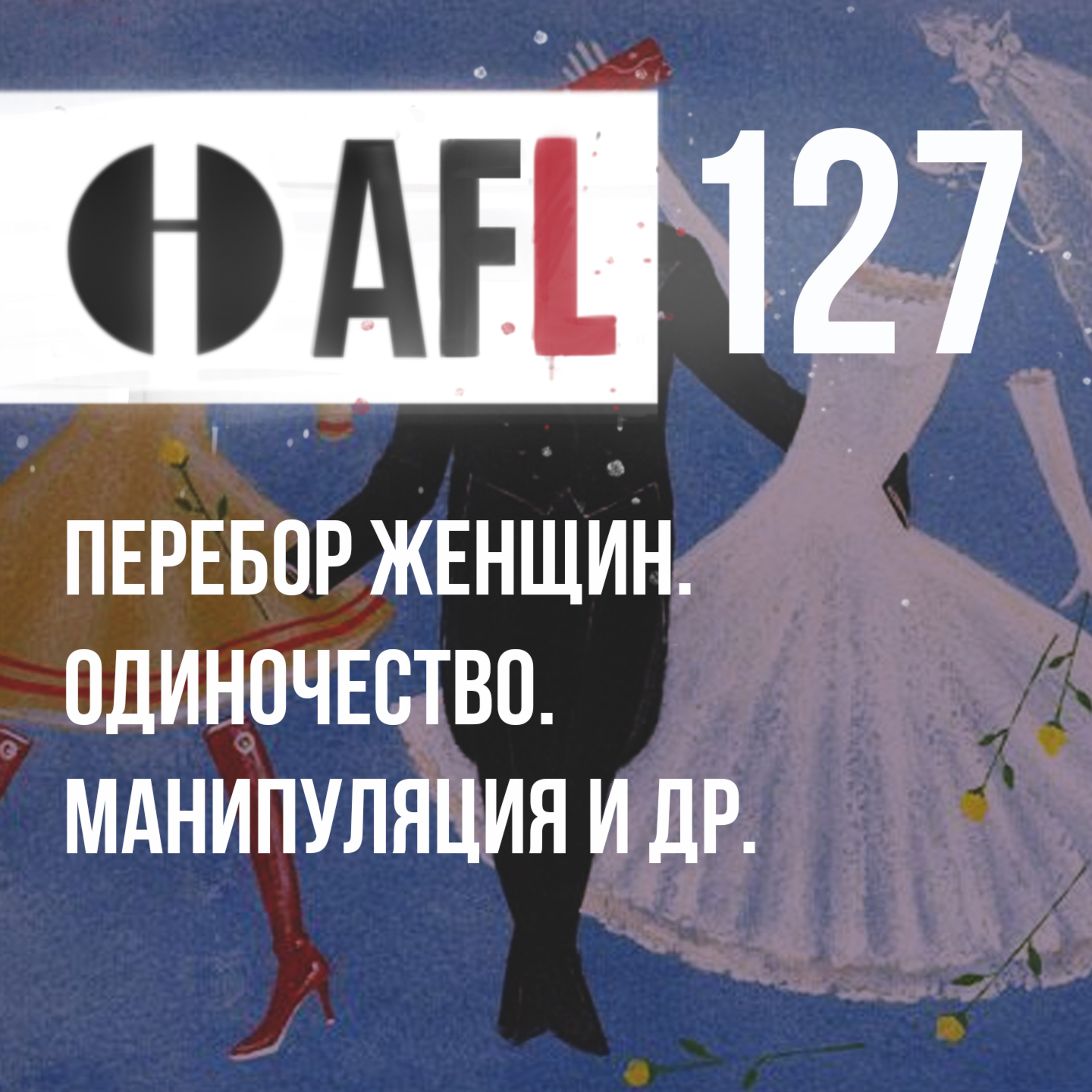 AFL-127 | Перебор женщин. Одиночество. Манипуляция и др episode artwork