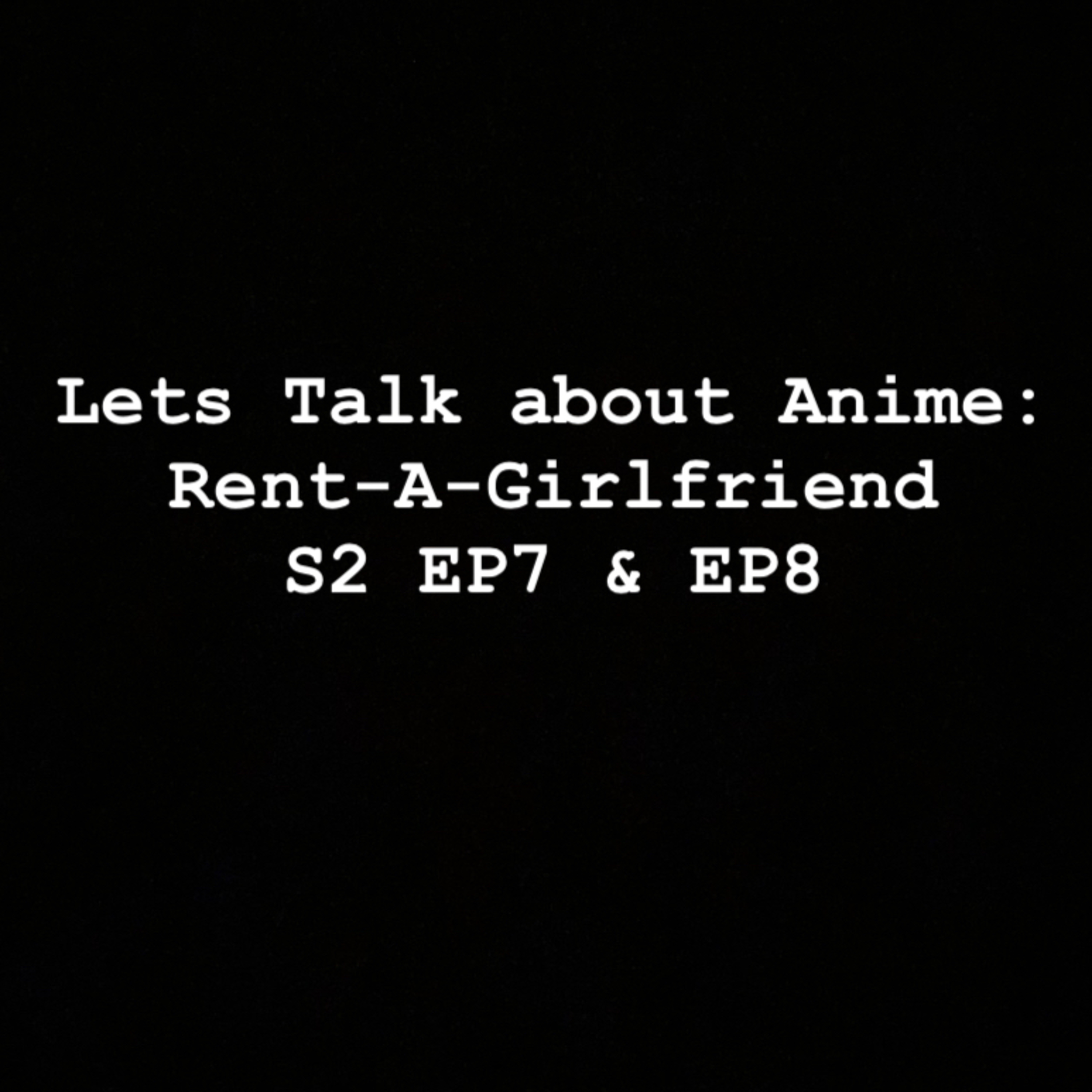 Let’s Talk about Anime: Rent-A-Girlfriend EP7 & EP8 episode artwork
