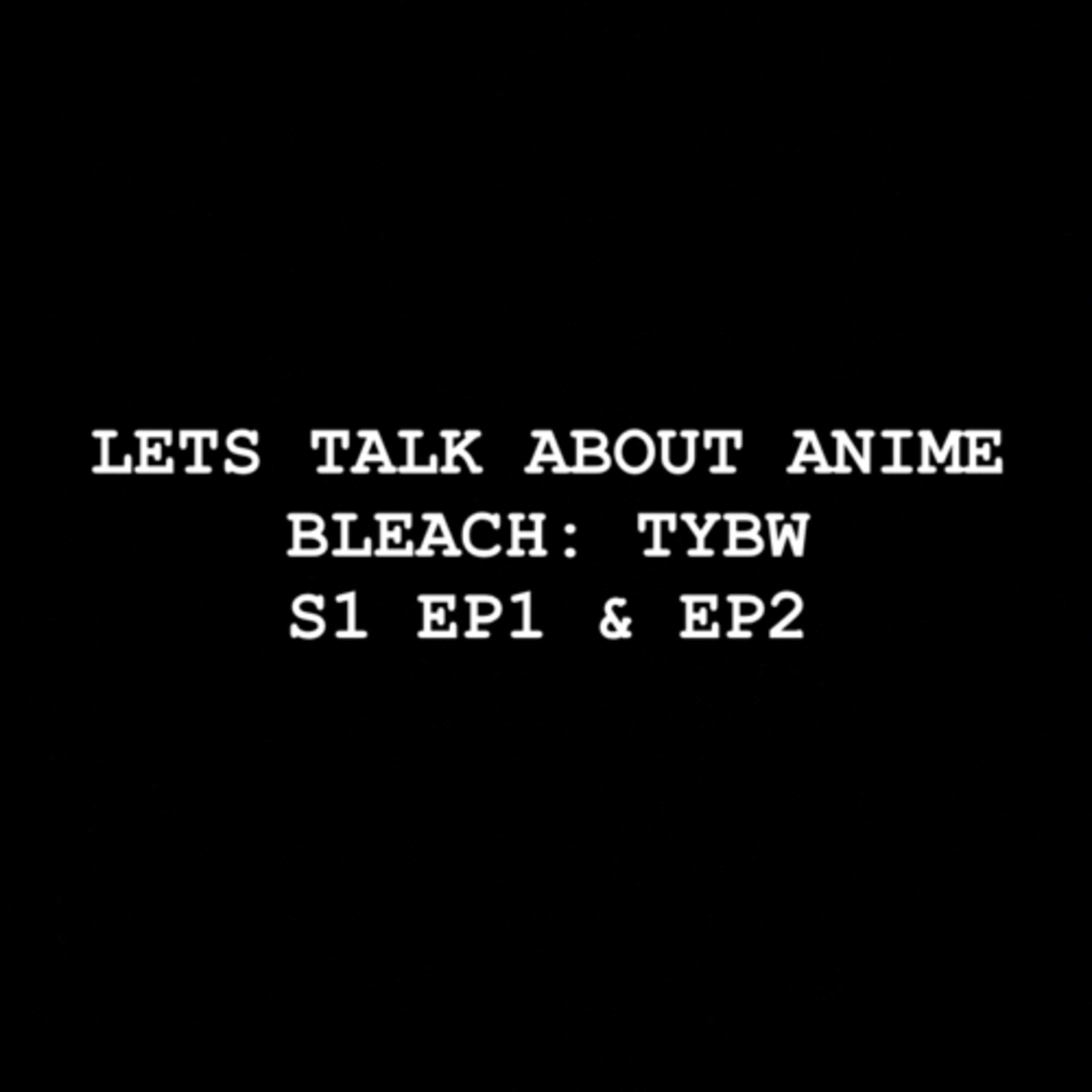 Let’s Talk about Anime: Bleach: TYBW S1 EP1 & EP2 episode artwork