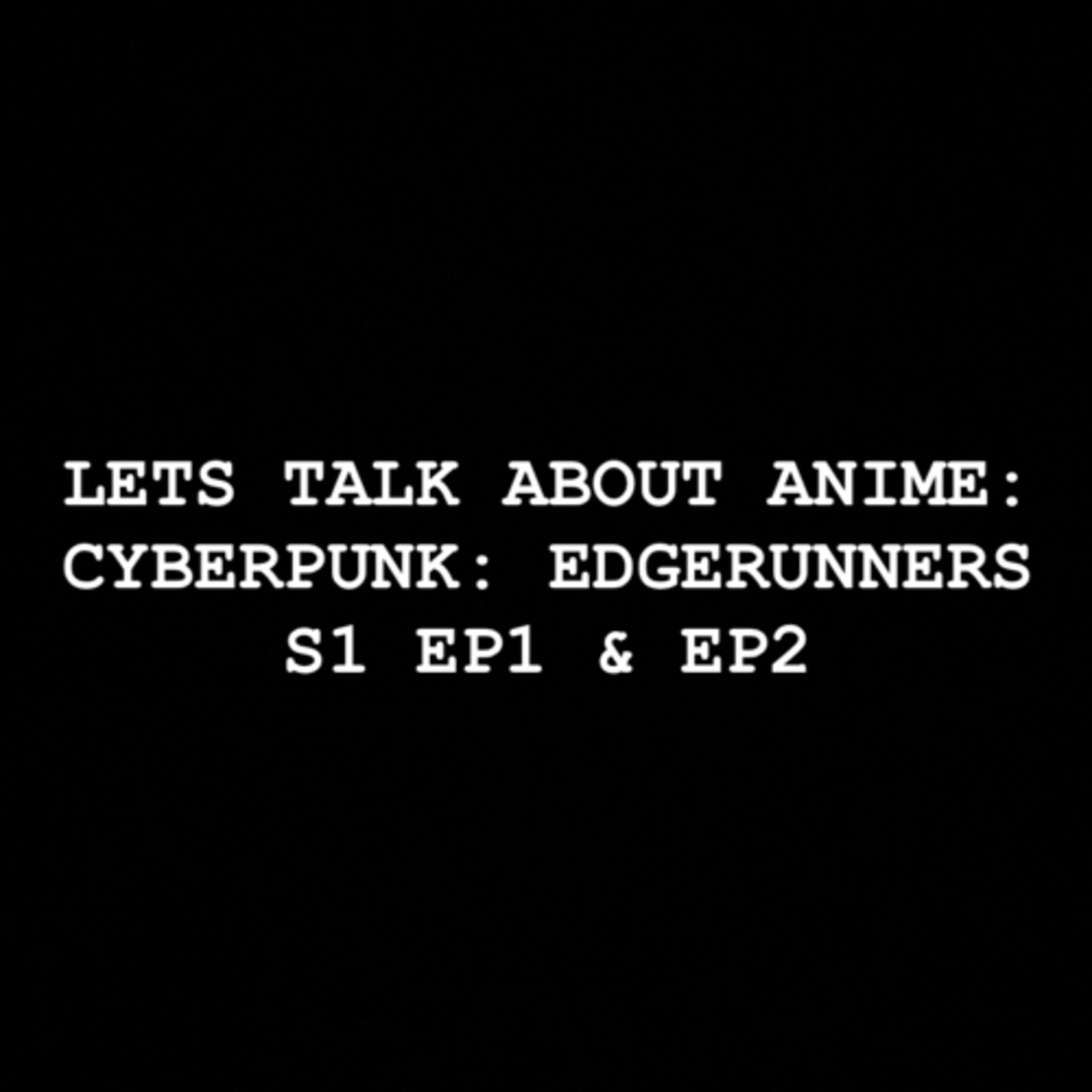 Let’s Talk about Anime: Cyberpunk: Edgerunners S1 EP1 & EP2 episode artwork