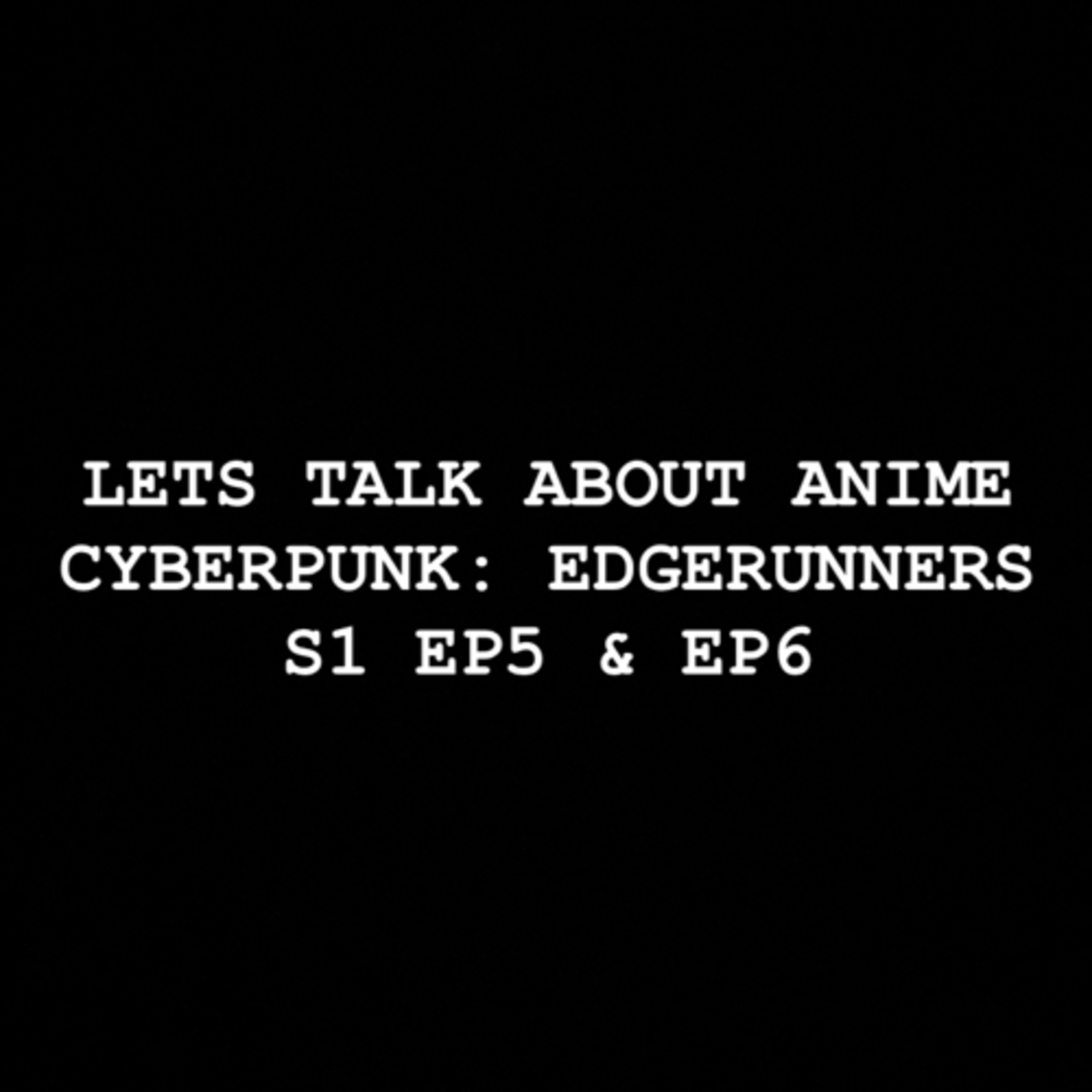 Let’s Talk about Anime: Cyberpunk: Edgerunners S1 EP5 & EP6 episode artwork