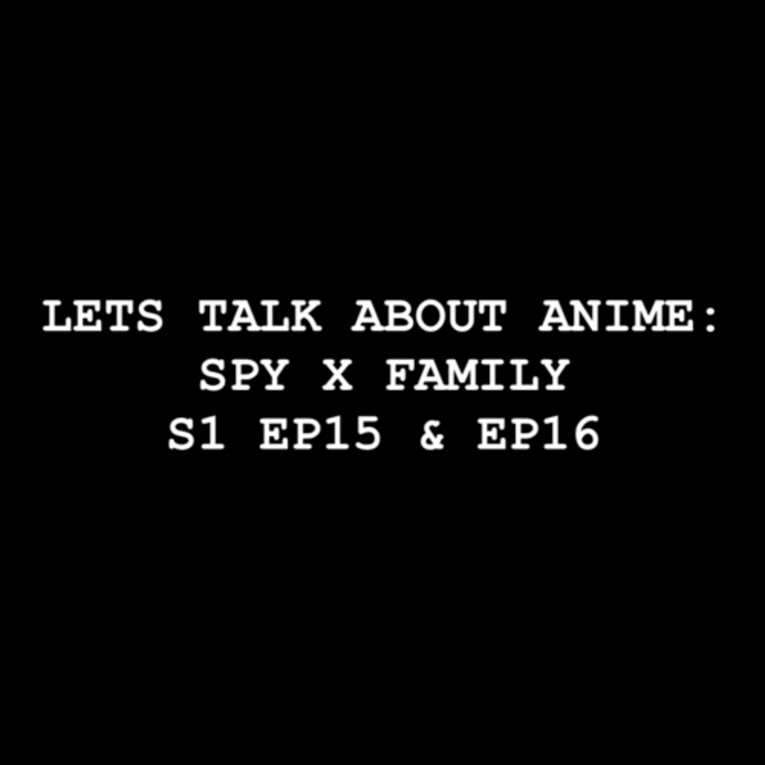 Let’s Talk about Anime: Spy x Family S1 EP15 & EP16  episode artwork