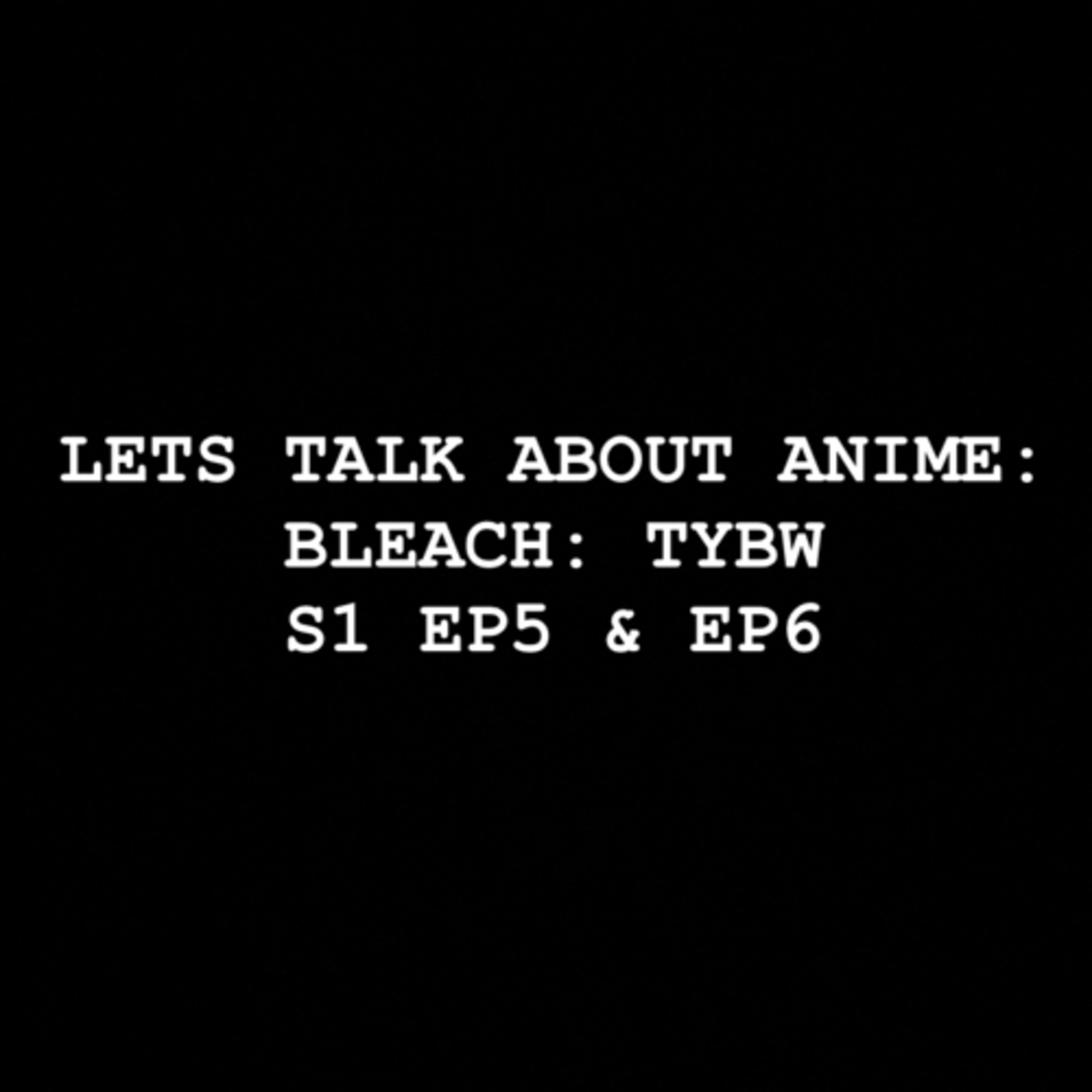 Let’s Talk about Anime: Bleach: TYBW S1 EP5 & EP6 episode artwork