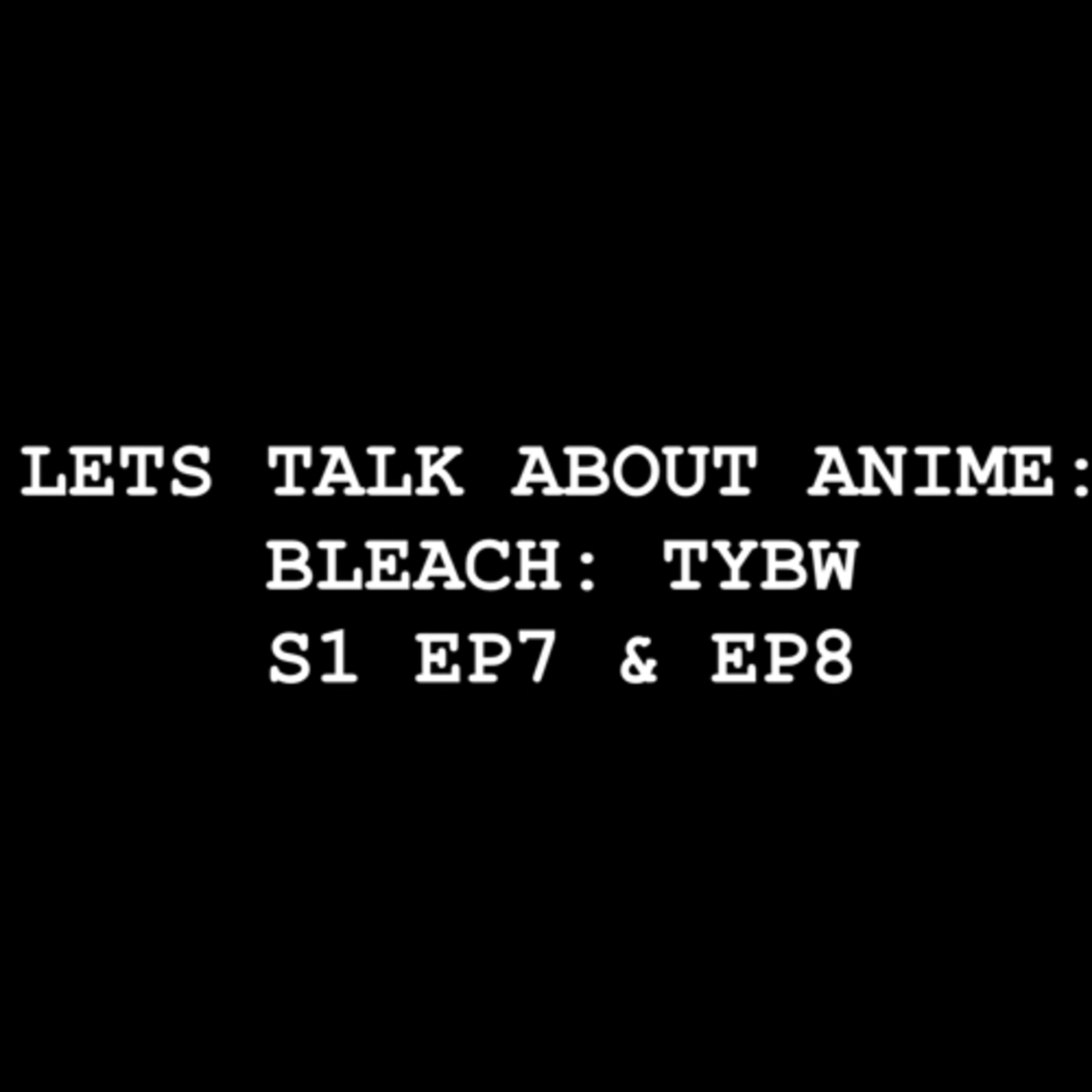 Let’s Talk about Anime: Bleach TYBW S1 EP7 & EP8