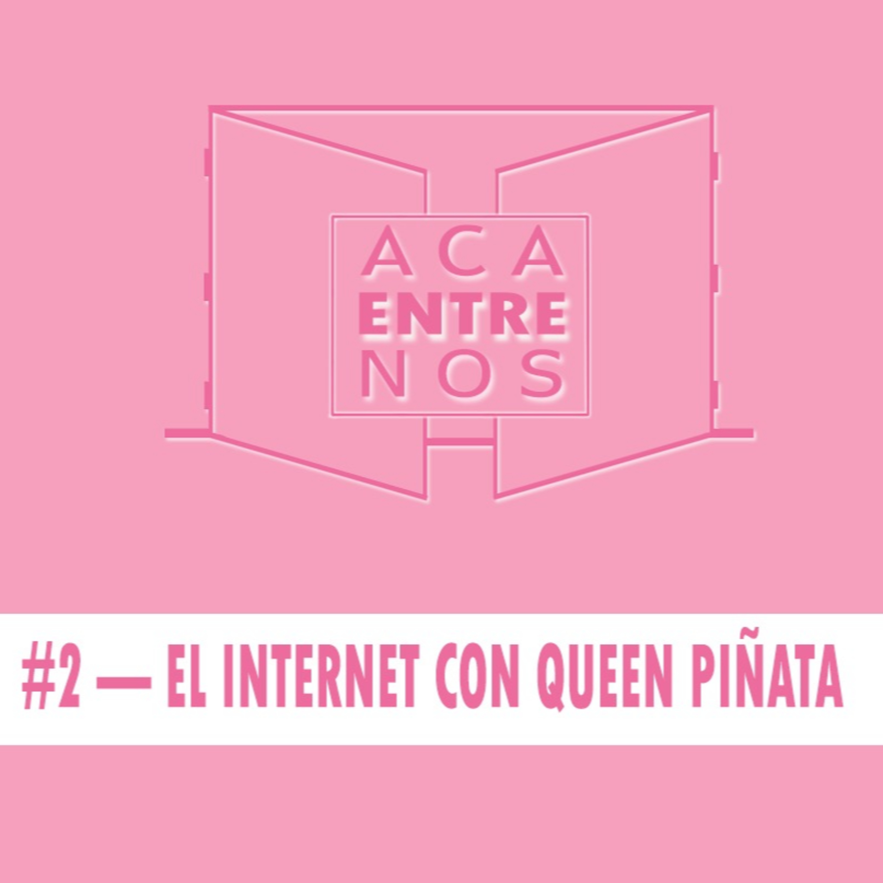 ACA ENTRE NOS #2 — EL INTERNET / QUEEN PIÑATA