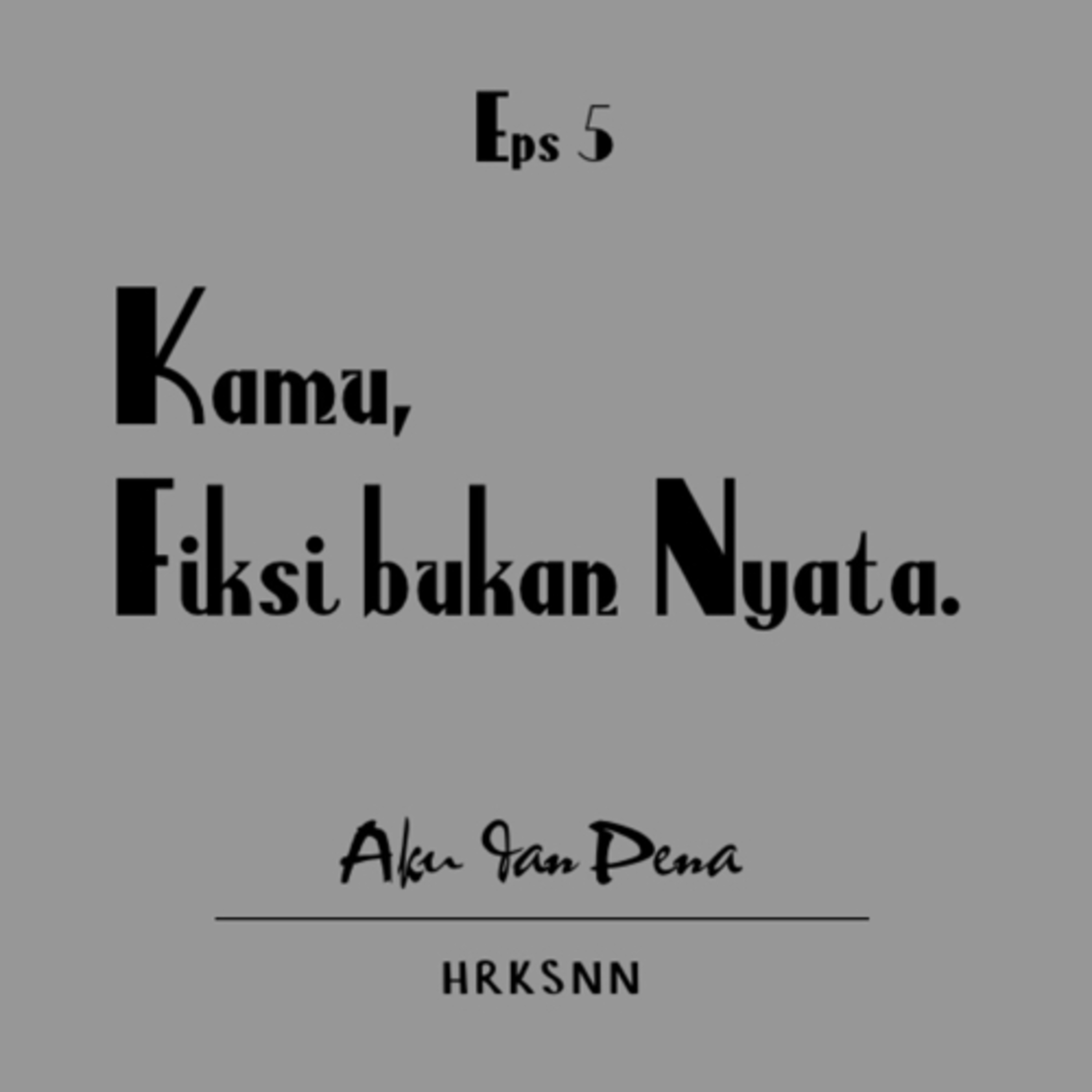 Eps 5. Kamu, Fiksi bukan nyata - Aku dan Pena