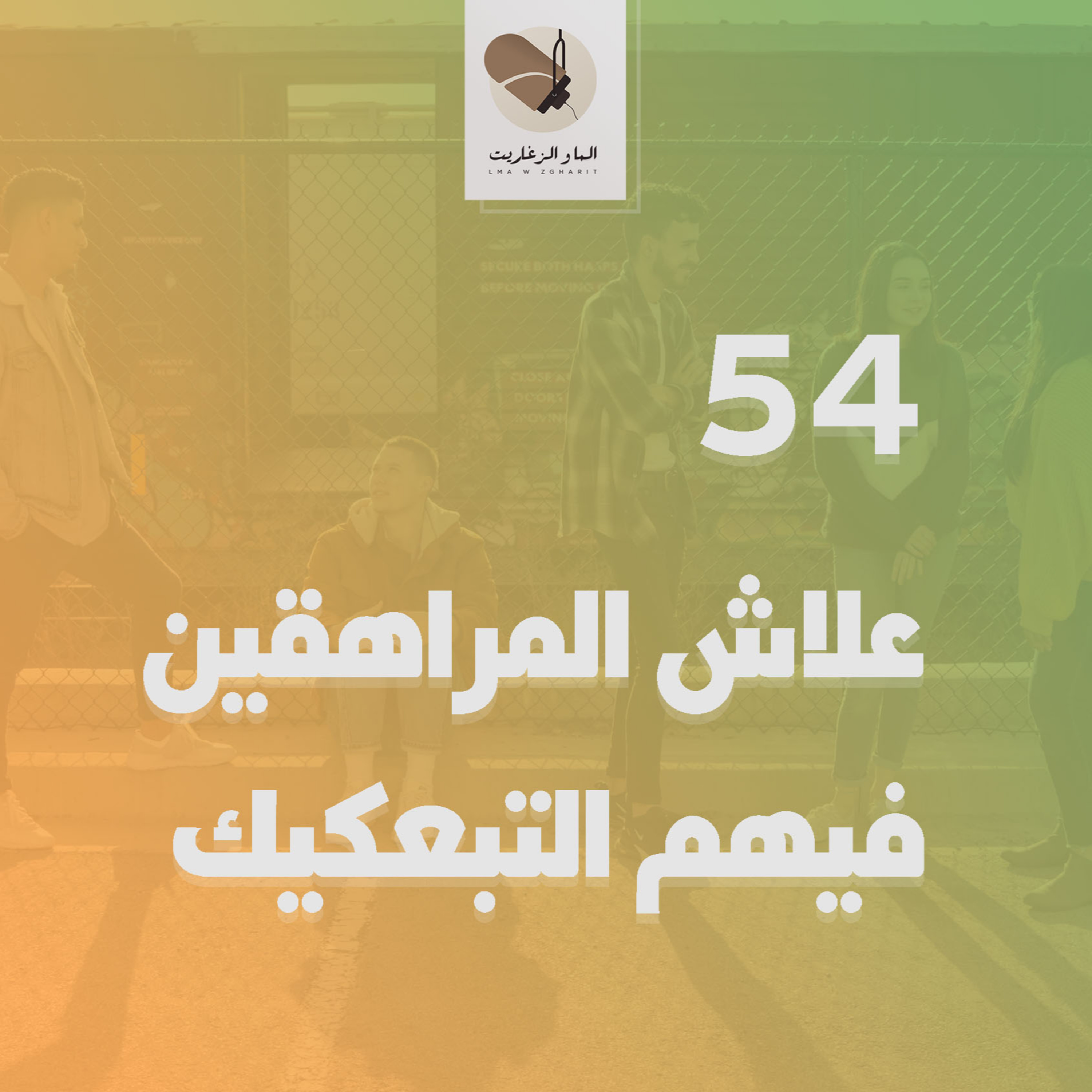 الما و الزغاريت - الحلقة 54 - علاش المراهقين فيهم التبعكيك؟