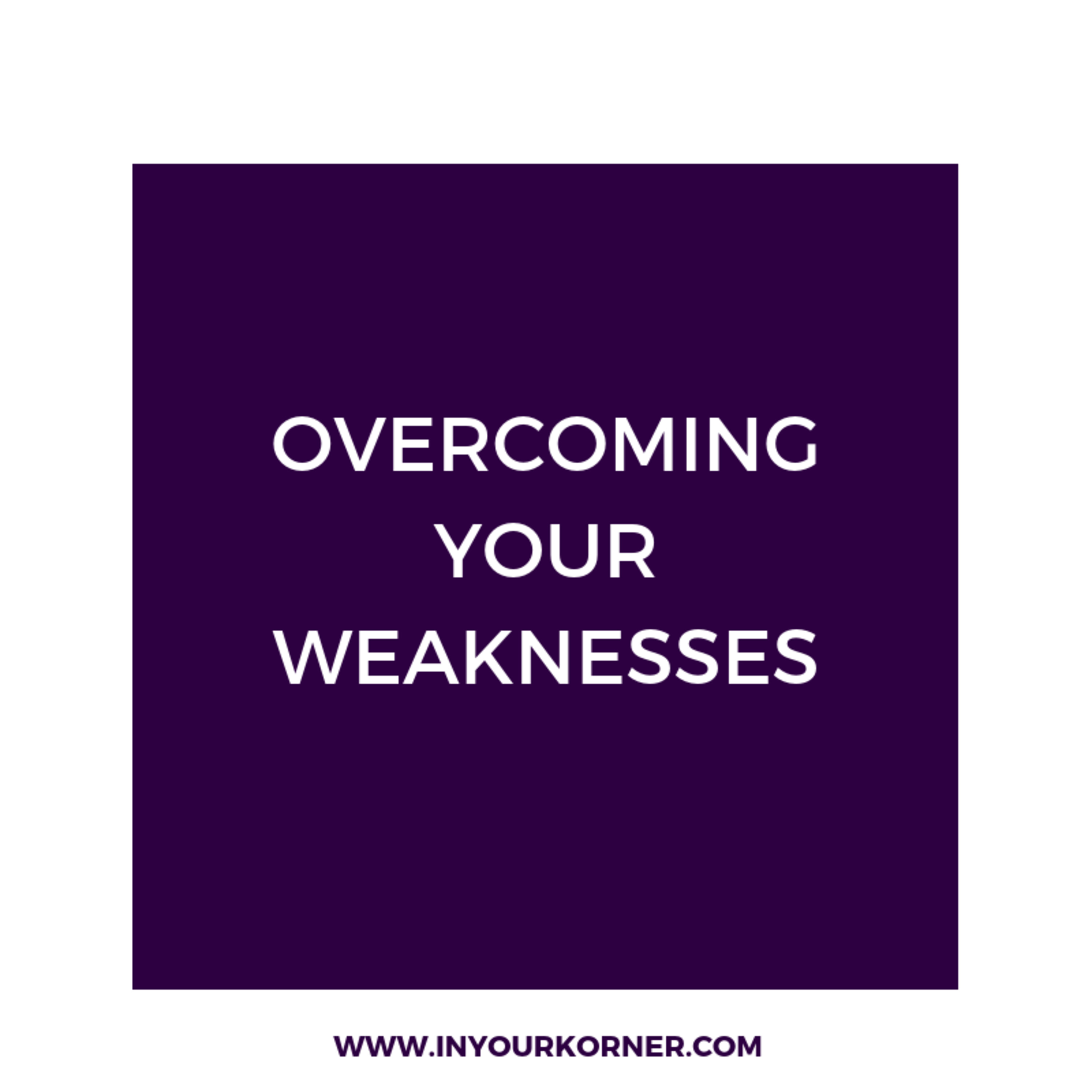 OVERCOMING YOUR WEAKNESSES