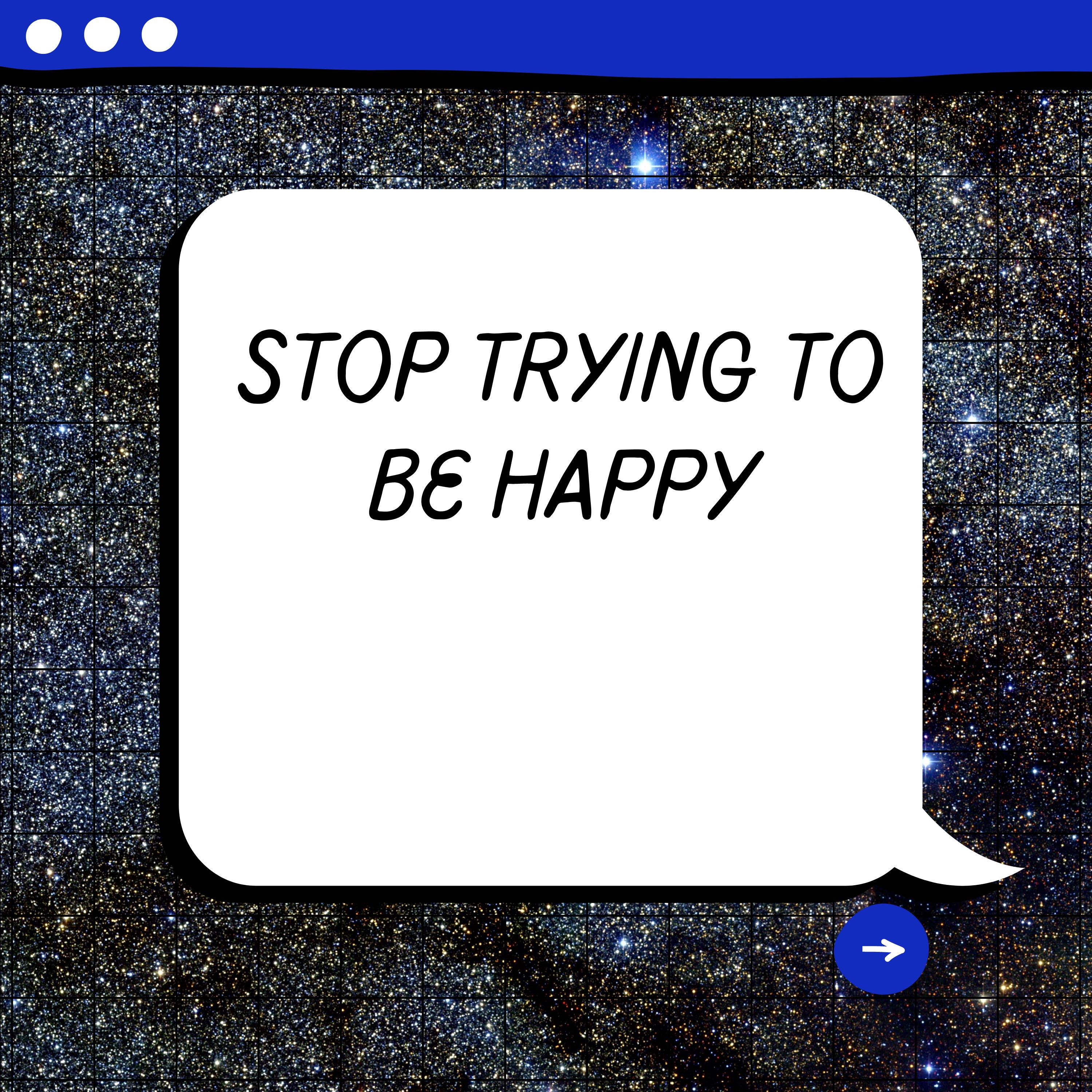 Stop Trying To Be Happy