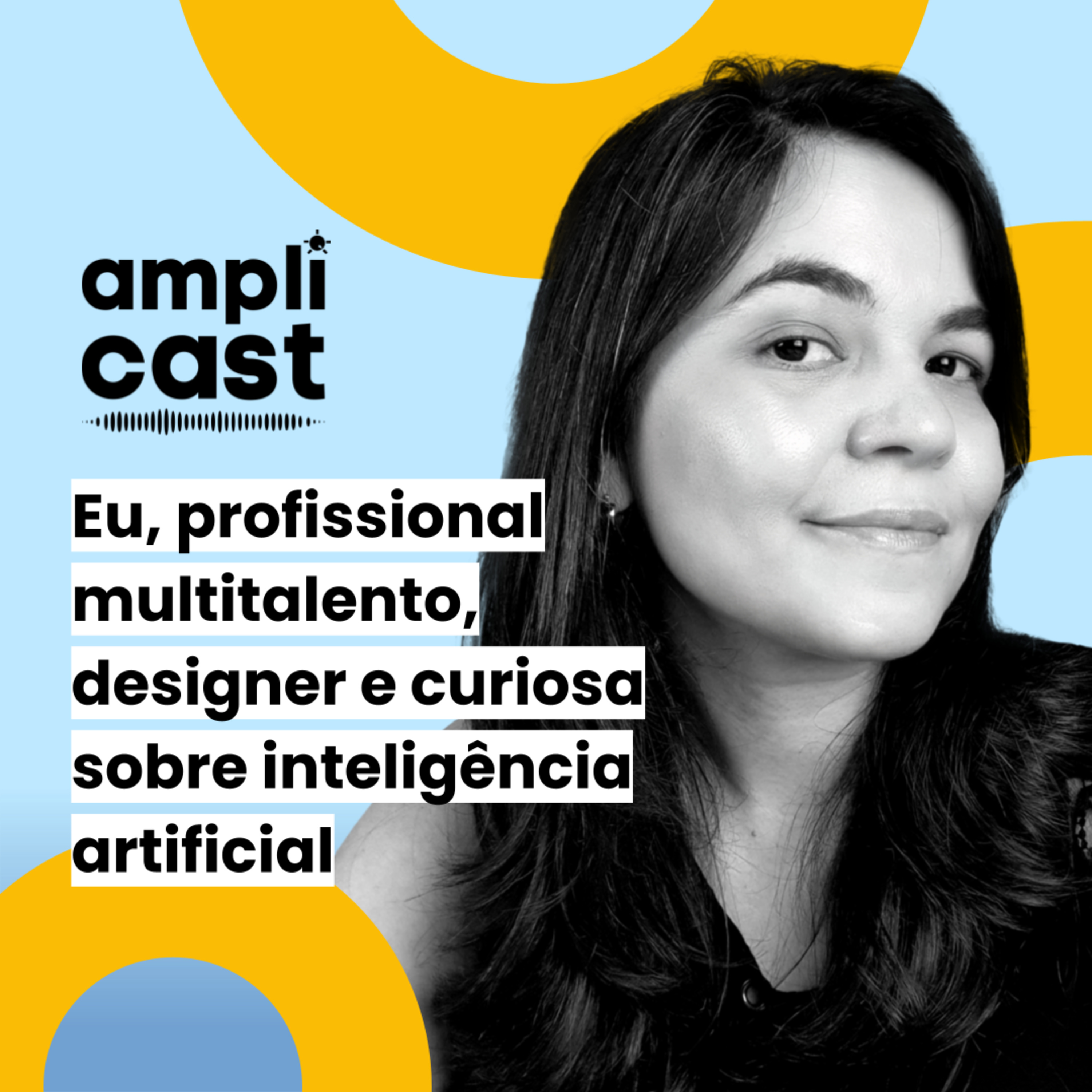 Amplicast #23 - Eu, profissional multitalento, designer e curiosa sobre inteligência artificial