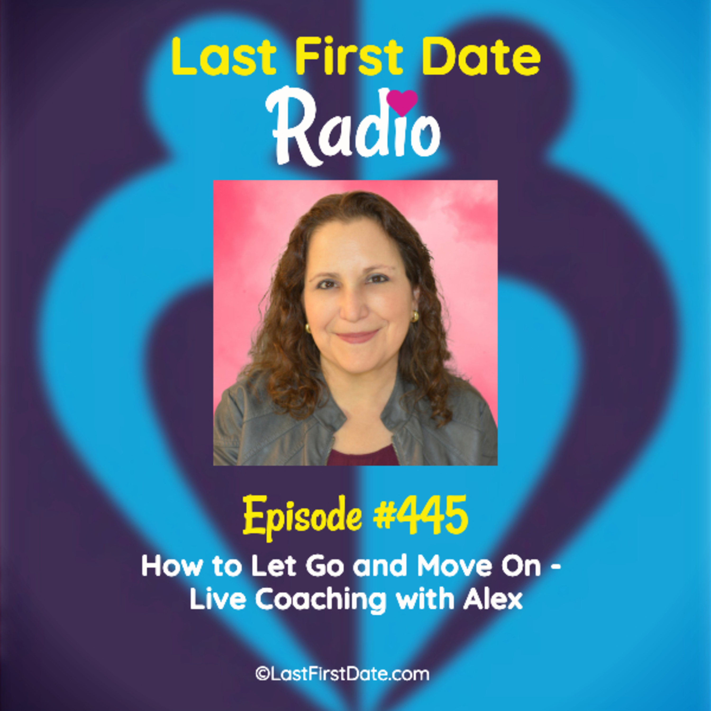 Last First Date Radio - EP 445: How to Let Go and Move On - Live Coaching with Alex