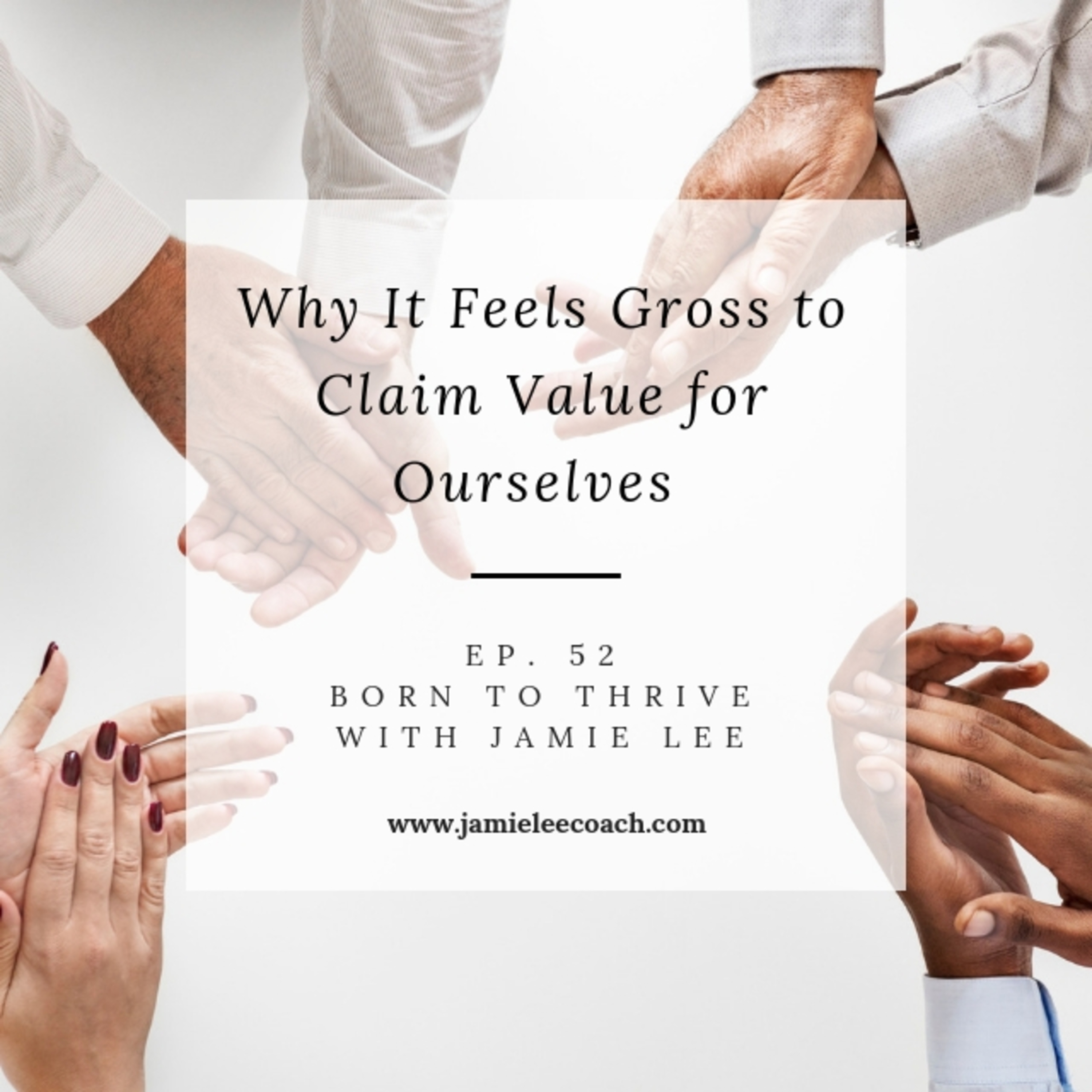 Ep. 52 Why It Feels Gross to Claim Value For Ourselves